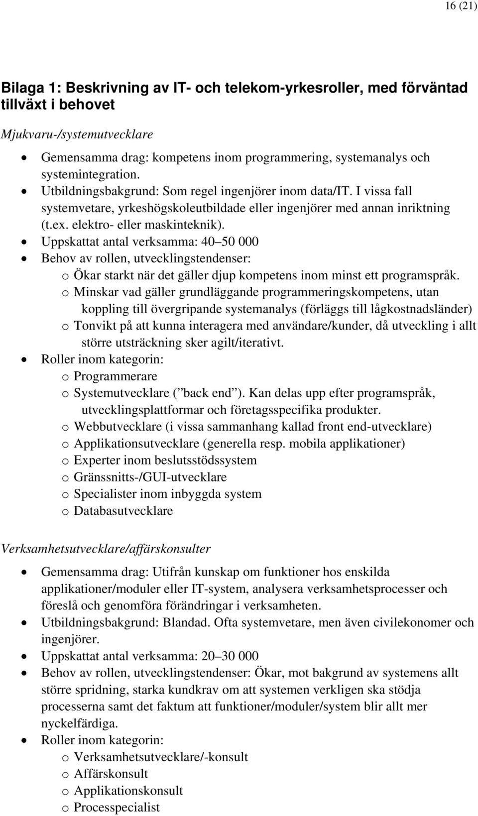 Uppskattat antal verksamma: 40 50 000 Behov av rollen, utvecklingstendenser: o Ökar starkt när det gäller djup kompetens inom minst ett programspråk.