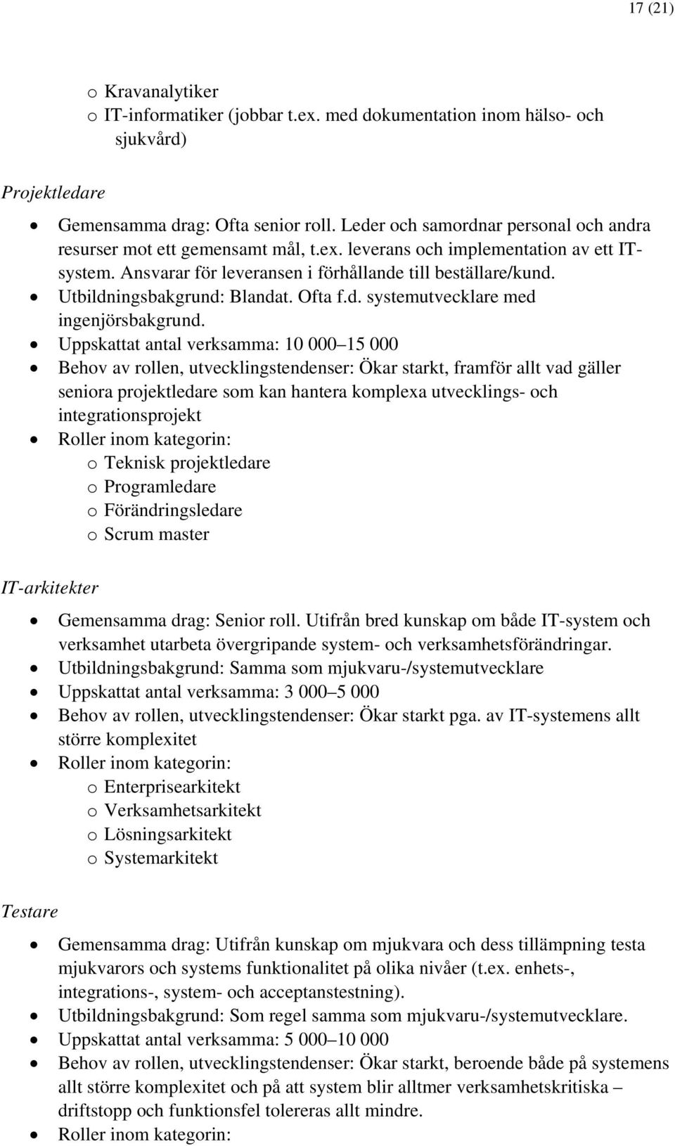 Utbildningsbakgrund: Blandat. Ofta f.d. systemutvecklare med ingenjörsbakgrund.