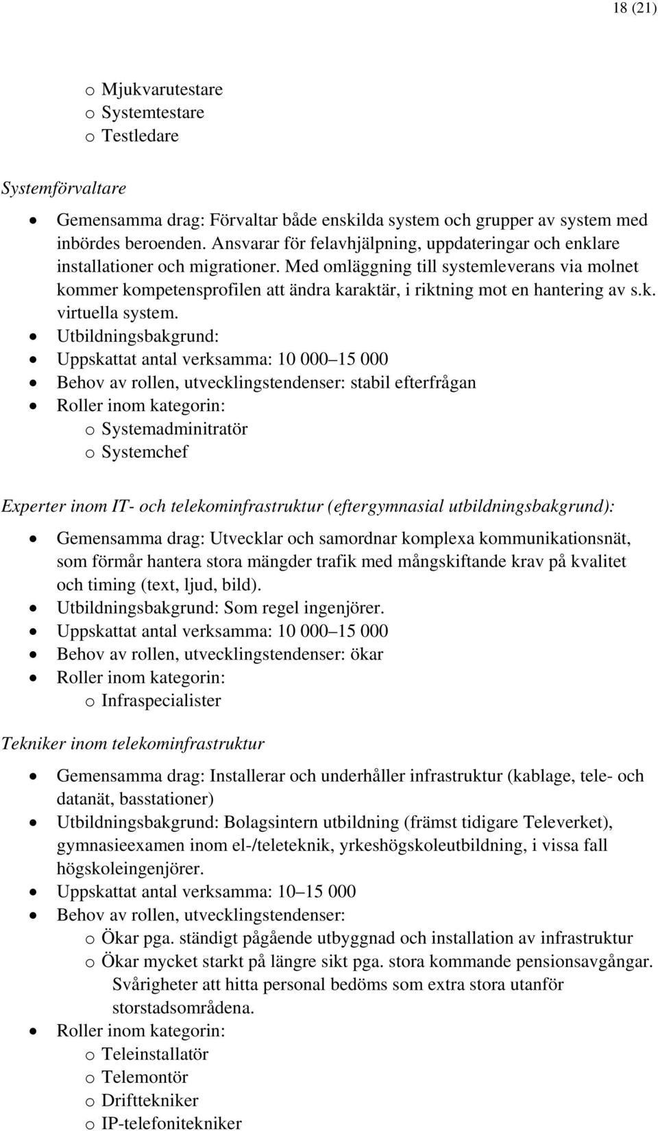 Med omläggning till systemleverans via molnet kommer kompetensprofilen att ändra karaktär, i riktning mot en hantering av s.k. virtuella system.