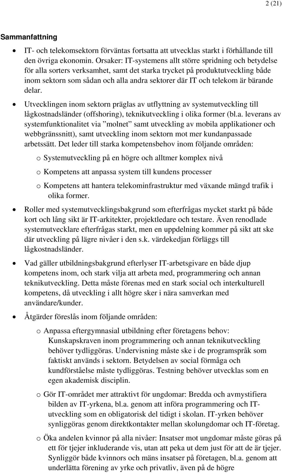 telekom är bärande delar. Utvecklingen inom sektorn präglas av utflyttning av systemutveckling till lågkostnadsländer (offshoring), teknikutveckling i olika former (bl.a. leverans av systemfunktionalitet via molnet samt utveckling av mobila applikationer och webbgränssnitt), samt utveckling inom sektorn mot mer kundanpassade arbetssätt.