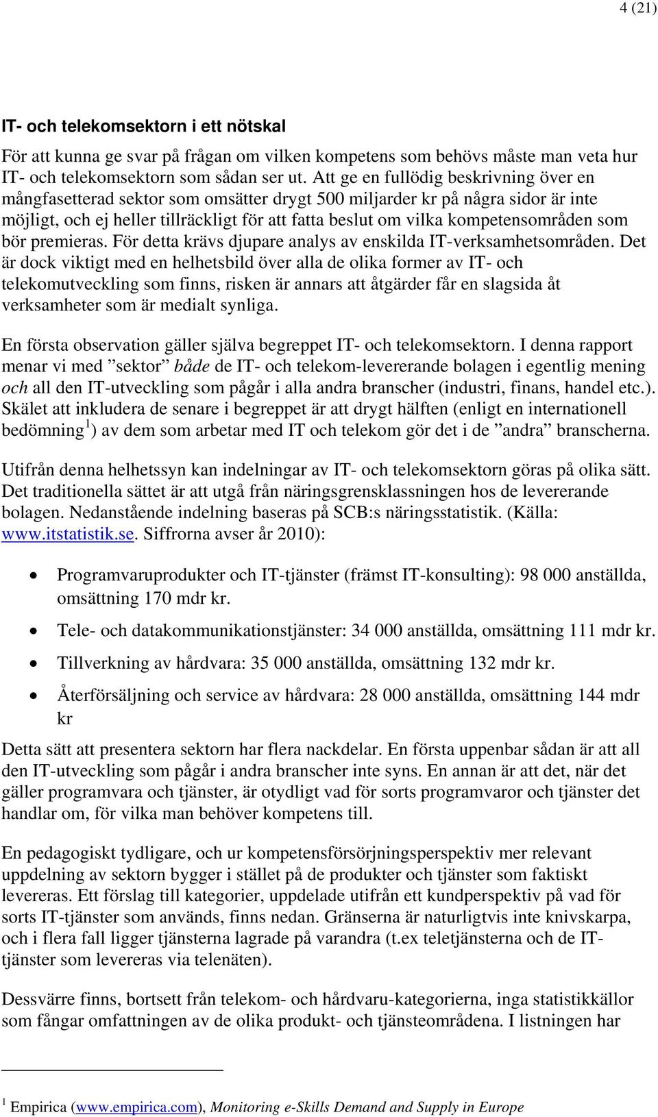 kompetensområden som bör premieras. För detta krävs djupare analys av enskilda IT-verksamhetsområden.