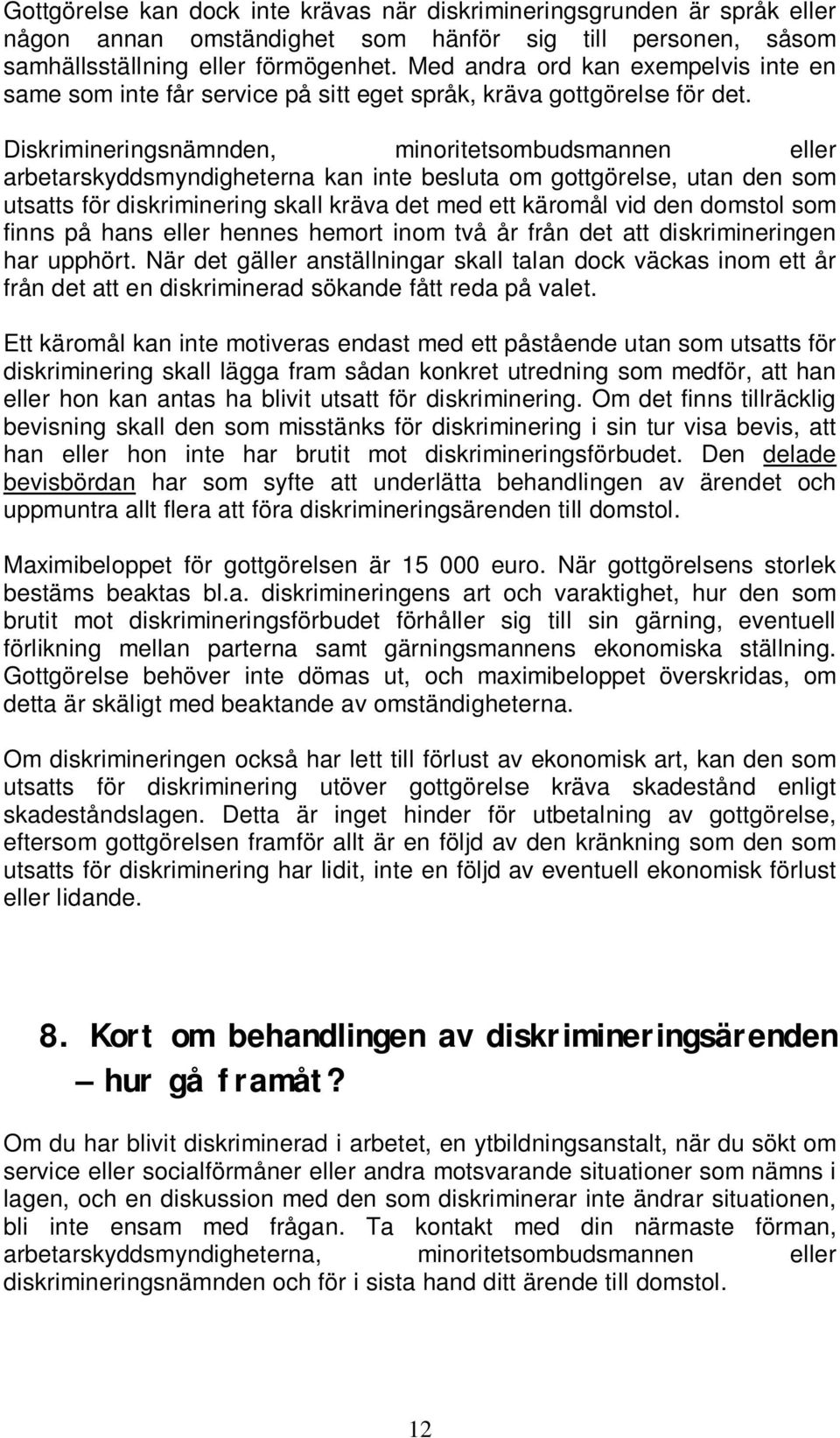 Diskrimineringsnämnden, minoritetsombudsmannen eller arbetarskyddsmyndigheterna kan inte besluta om gottgörelse, utan den som utsatts för diskriminering skall kräva det med ett käromål vid den