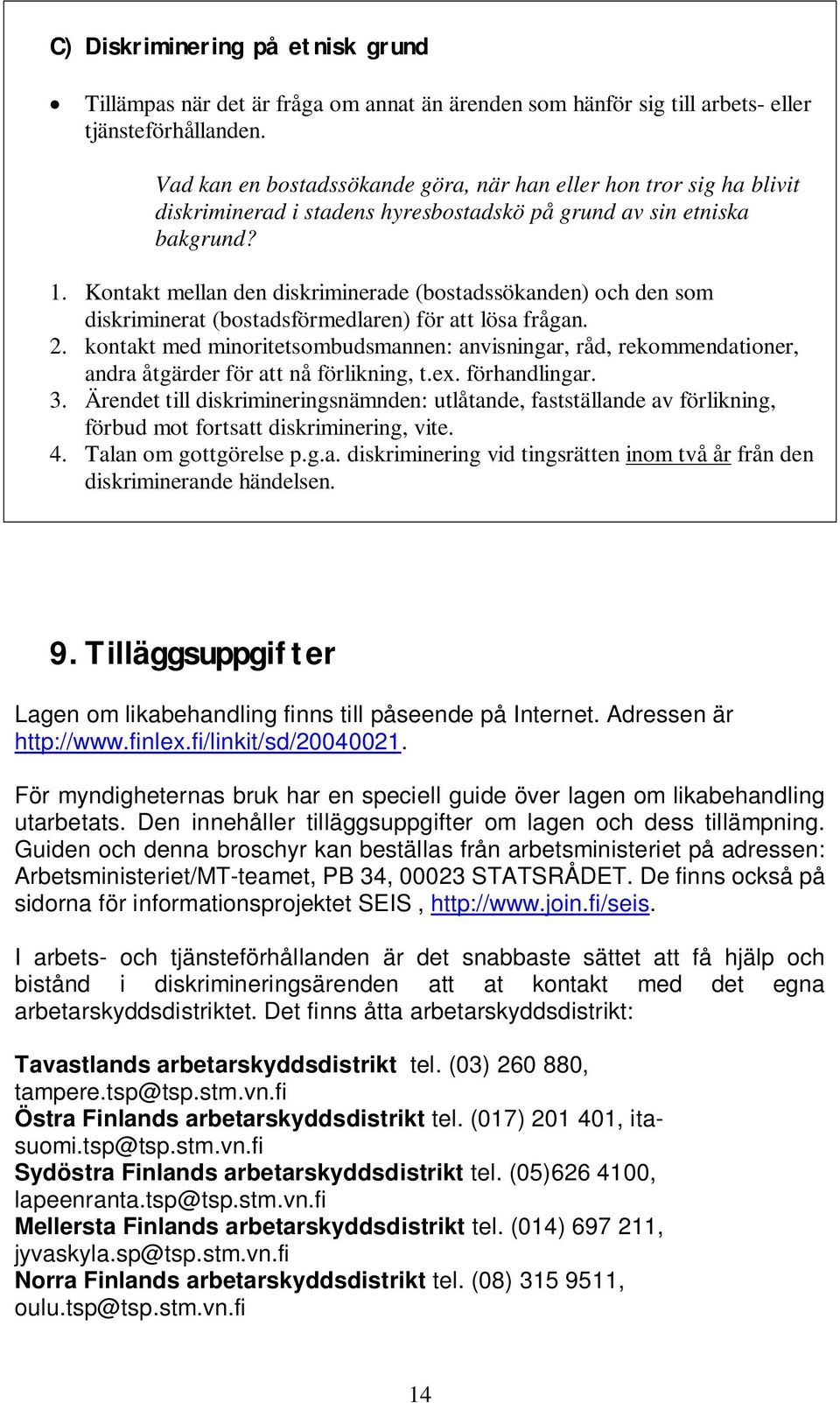 Kontakt mellan den diskriminerade (bostadssökanden) och den som diskriminerat (bostadsförmedlaren) för att lösa frågan. 2.