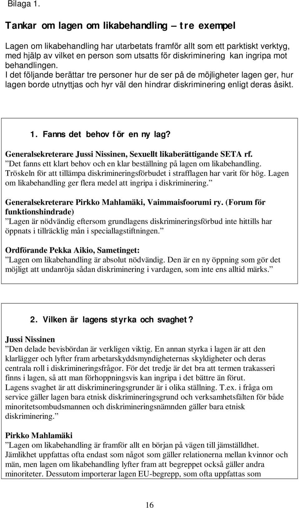 mot behandlingen. I det följande berättar tre personer hur de ser på de möjligheter lagen ger, hur lagen borde utnyttjas och hyr väl den hindrar diskriminering enligt deras åsikt. 1.