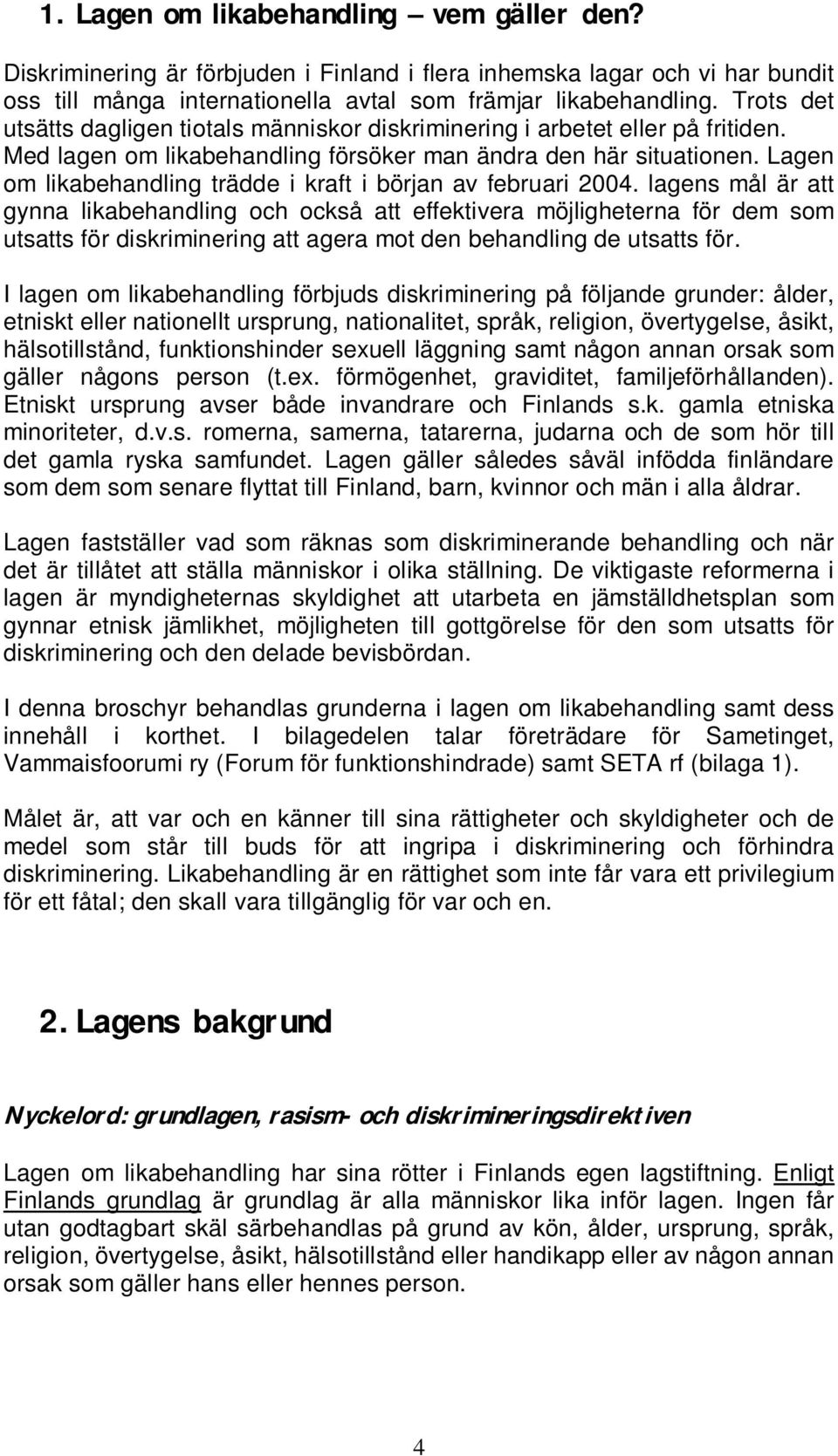 Lagen om likabehandling trädde i kraft i början av februari 2004.