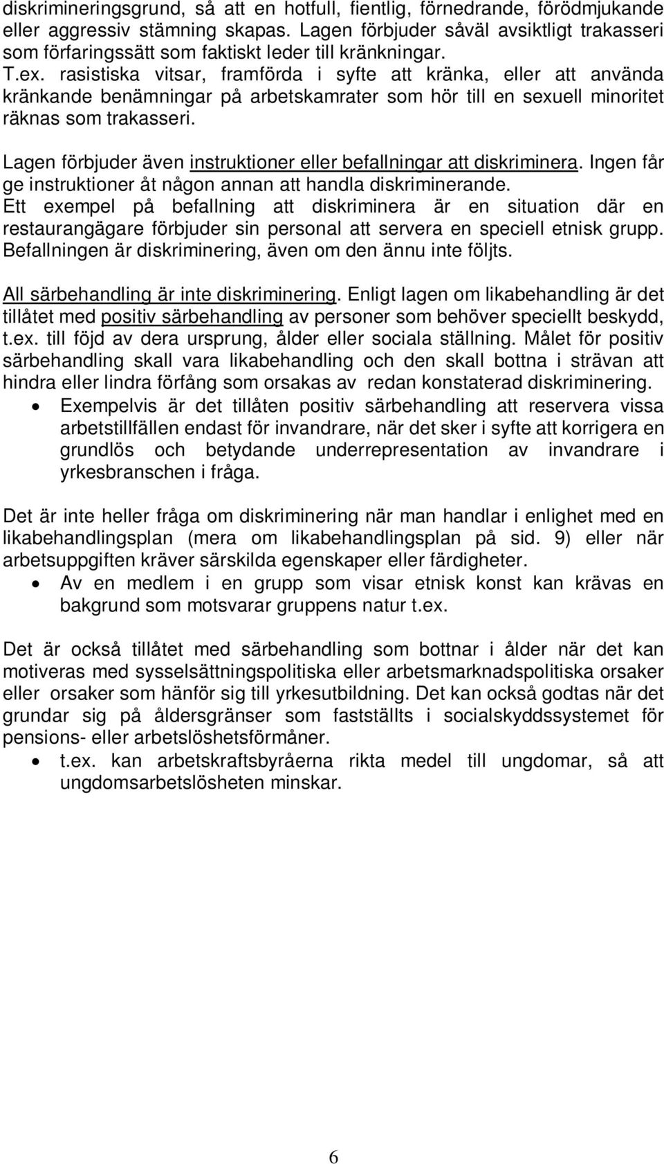 rasistiska vitsar, framförda i syfte att kränka, eller att använda kränkande benämningar på arbetskamrater som hör till en sexuell minoritet räknas som trakasseri.