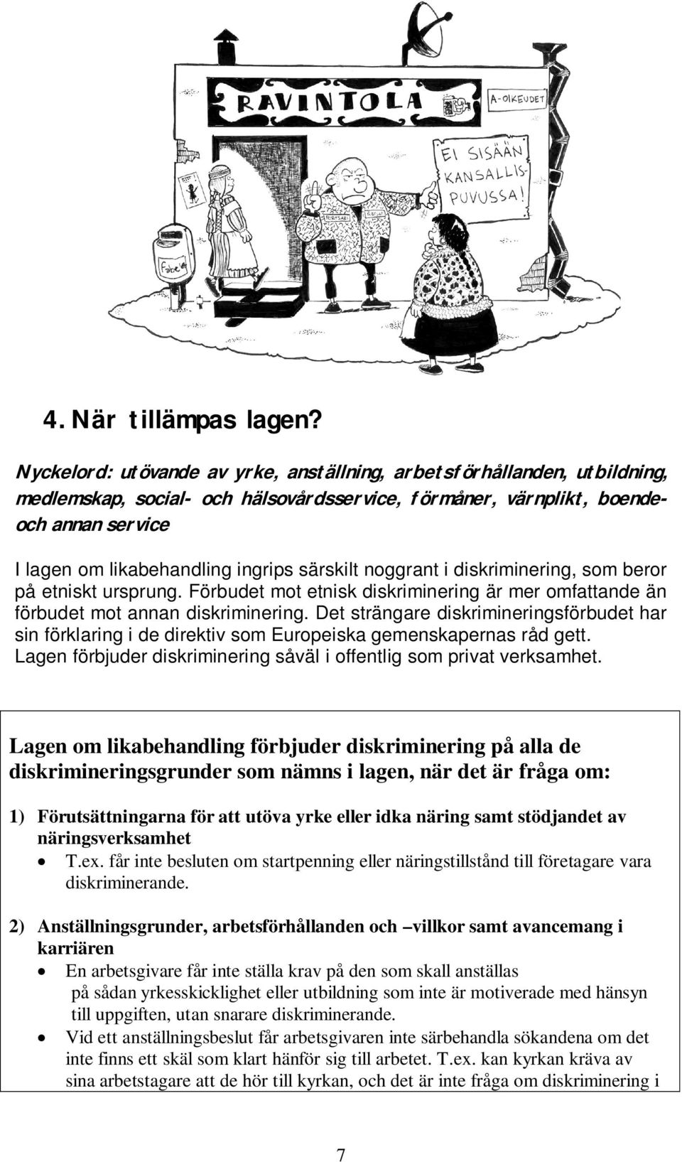 särskilt noggrant i diskriminering, som beror på etniskt ursprung. Förbudet mot etnisk diskriminering är mer omfattande än förbudet mot annan diskriminering.