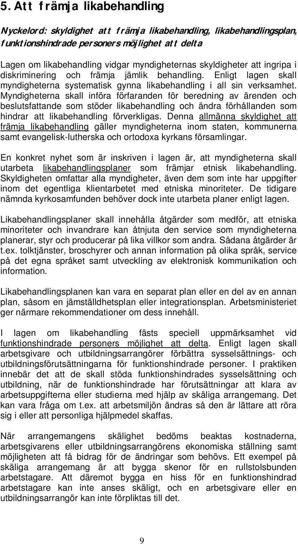 Myndigheterna skall införa förfaranden för beredning av ärenden och beslutsfattande som stöder likabehandling och ändra förhållanden som hindrar att likabehandling förverkligas.