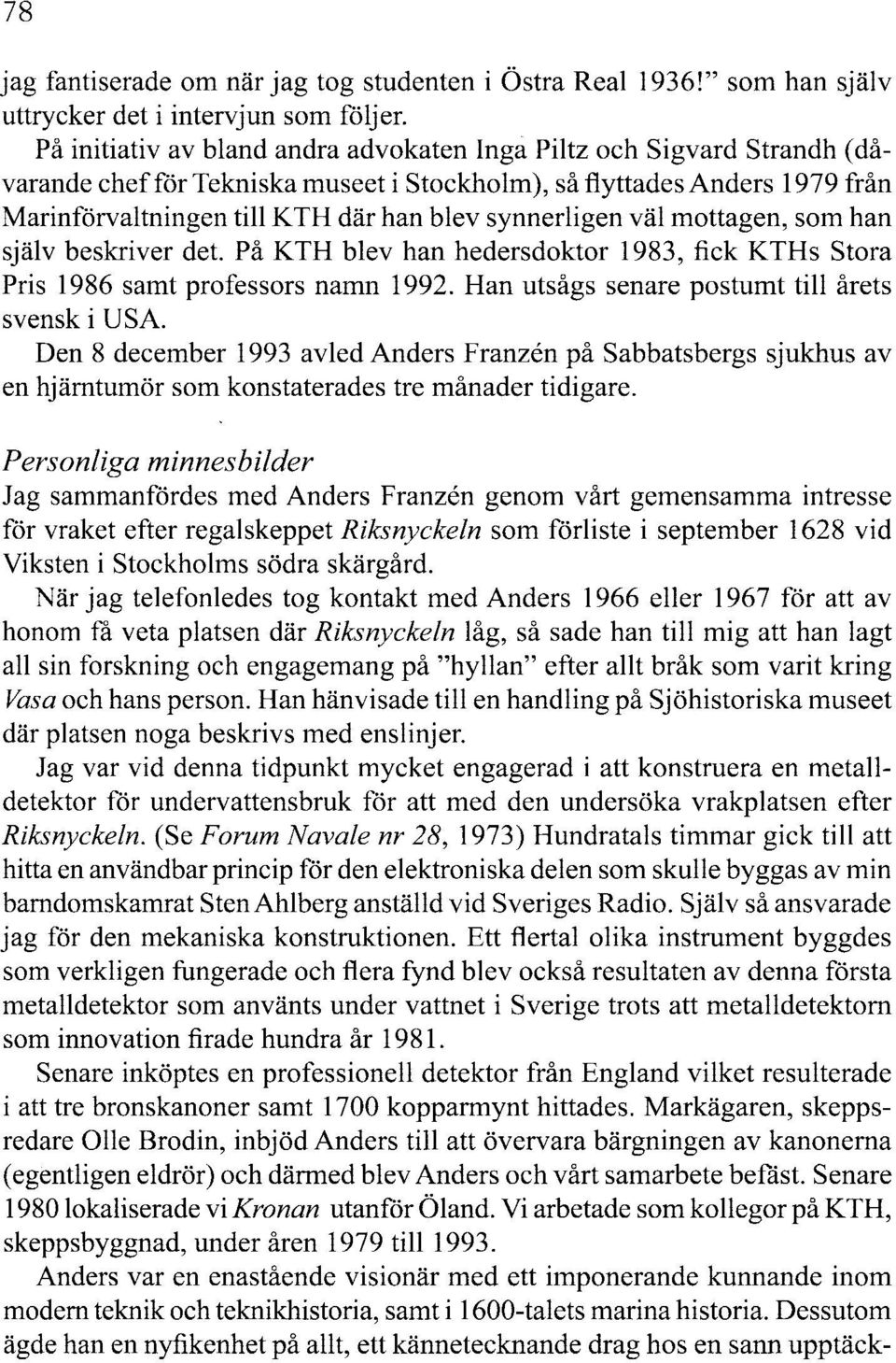 synnerligen väl mottagen, som han själv beskriver det. På KTH blev han hedersdoktor 1983, fick KTHs Stora Pris 1986 samt professors namn 1992. Han utsågs senare postumt till årets svensk i USA.