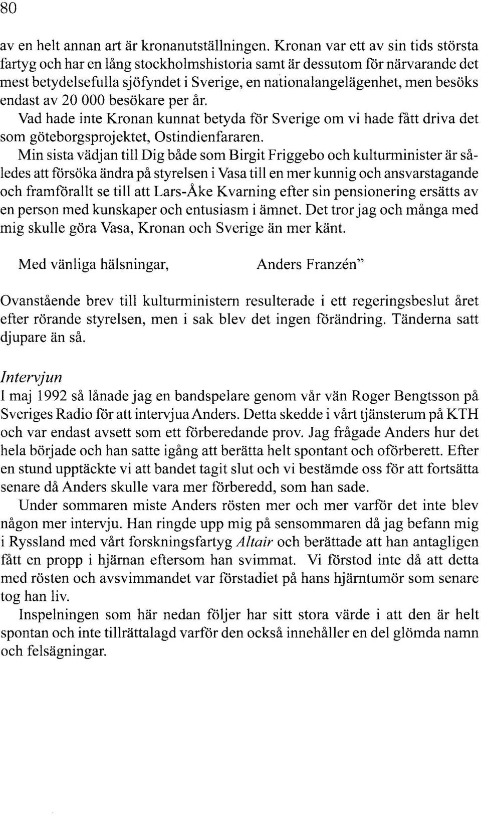 av 20 000 besökare per år. Vad hade inte Kronan kunnat betyda för Sverige om vi hade fått driva det som göteborgsprojektet, Ostindienfararen.