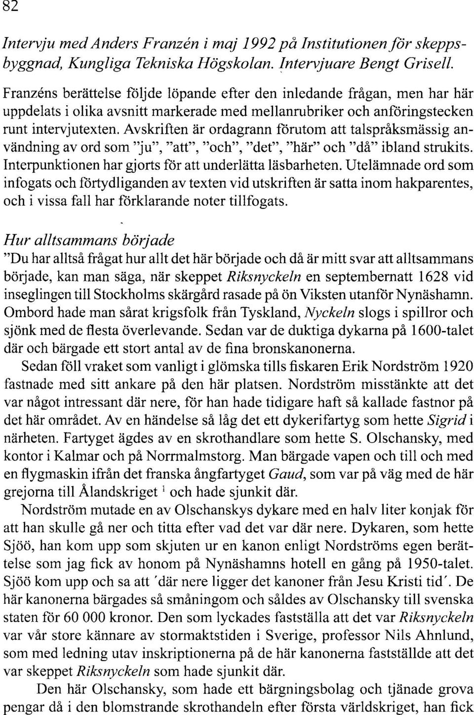 Avskriften är ordagrann förutom att talspråksmässig användning av ord som "ju", ''att", "och", "det", "här" och "då" ibland strukits. Interpunktionen har gjorts för att underlätta läsbarheten.