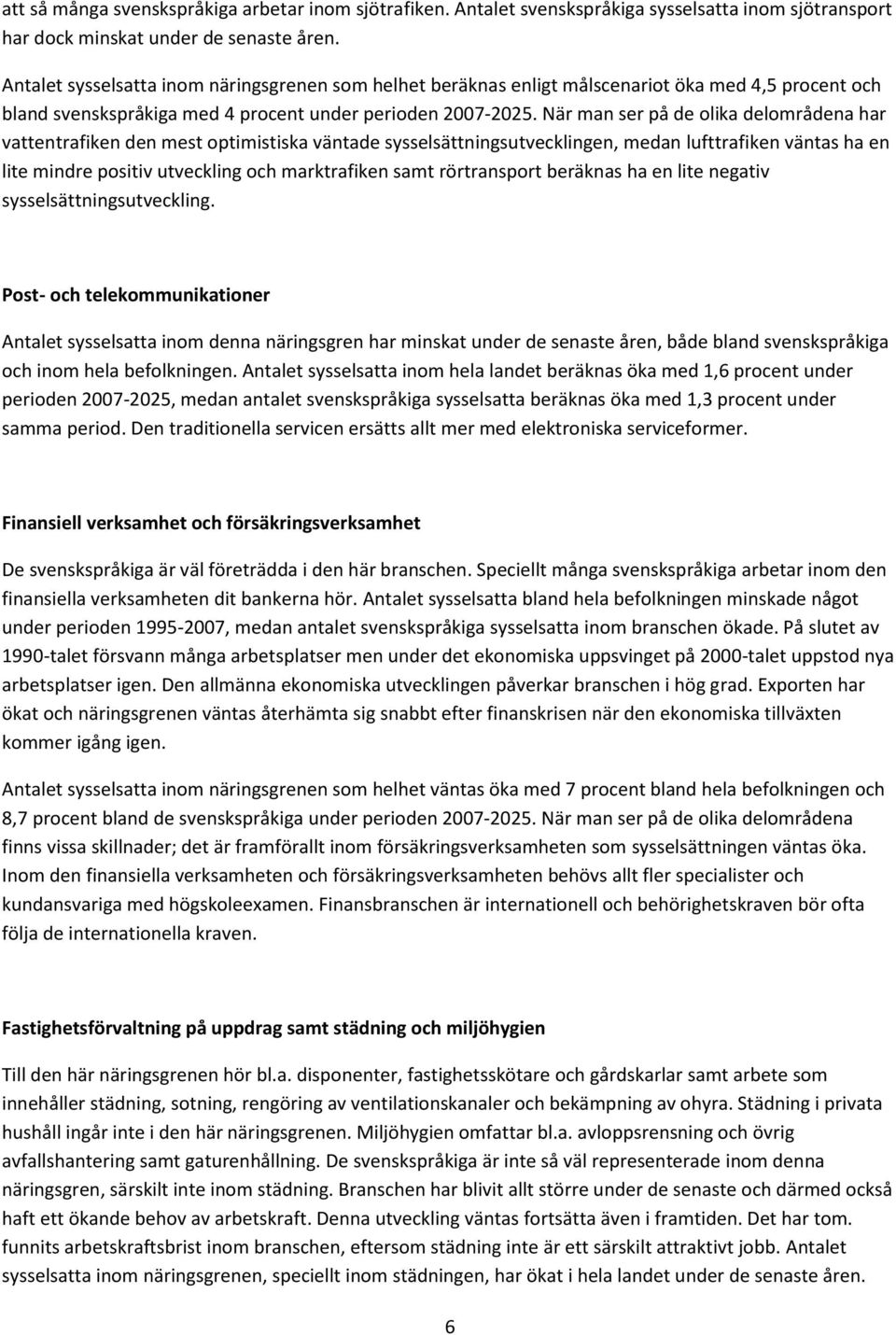 När man ser på de olika delområdena har vattentrafiken den mest optimistiska väntade sysselsättningsutvecklingen, medan lufttrafiken väntas ha en lite mindre positiv utveckling och marktrafiken samt