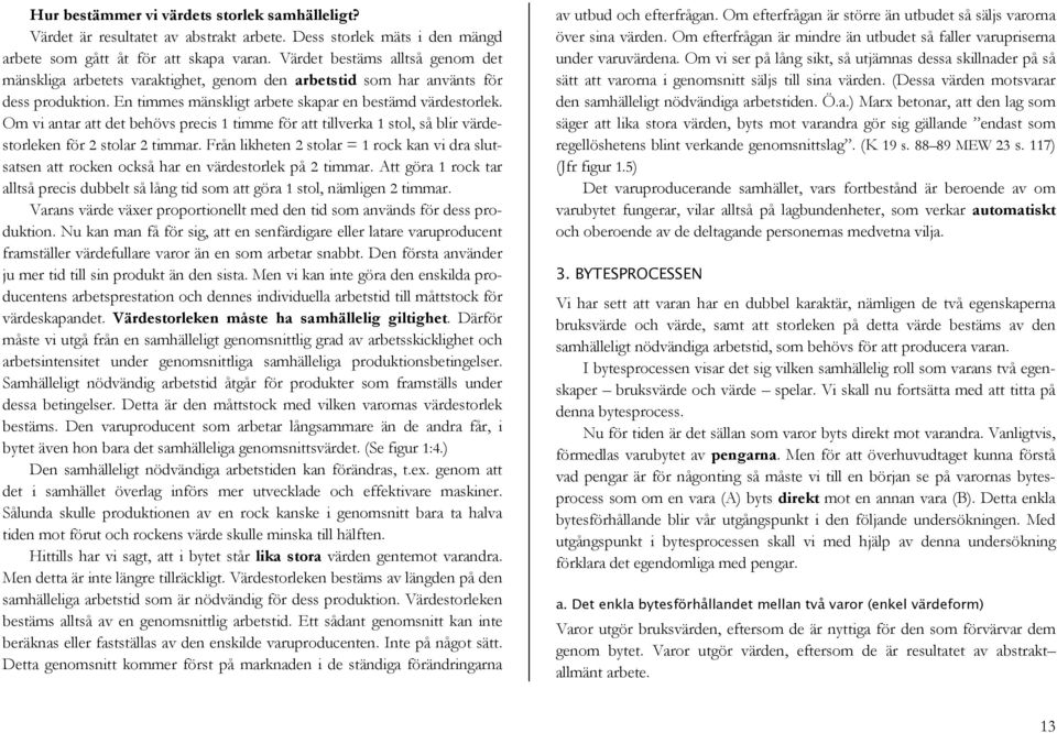 Om vi antar att det behövs precis 1 timme för att tillverka 1 stol, så blir värdestorleken för 2 stolar 2 timmar.