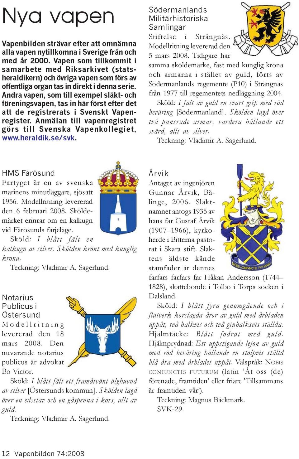 Andra vapen, som till exempel släkt- och föreningsvapen, tas in här först efter det att de registrerats i Svenskt Vapenregister. Anmälan till vapenregistret görs till Svenska Vapenkollegiet, www.