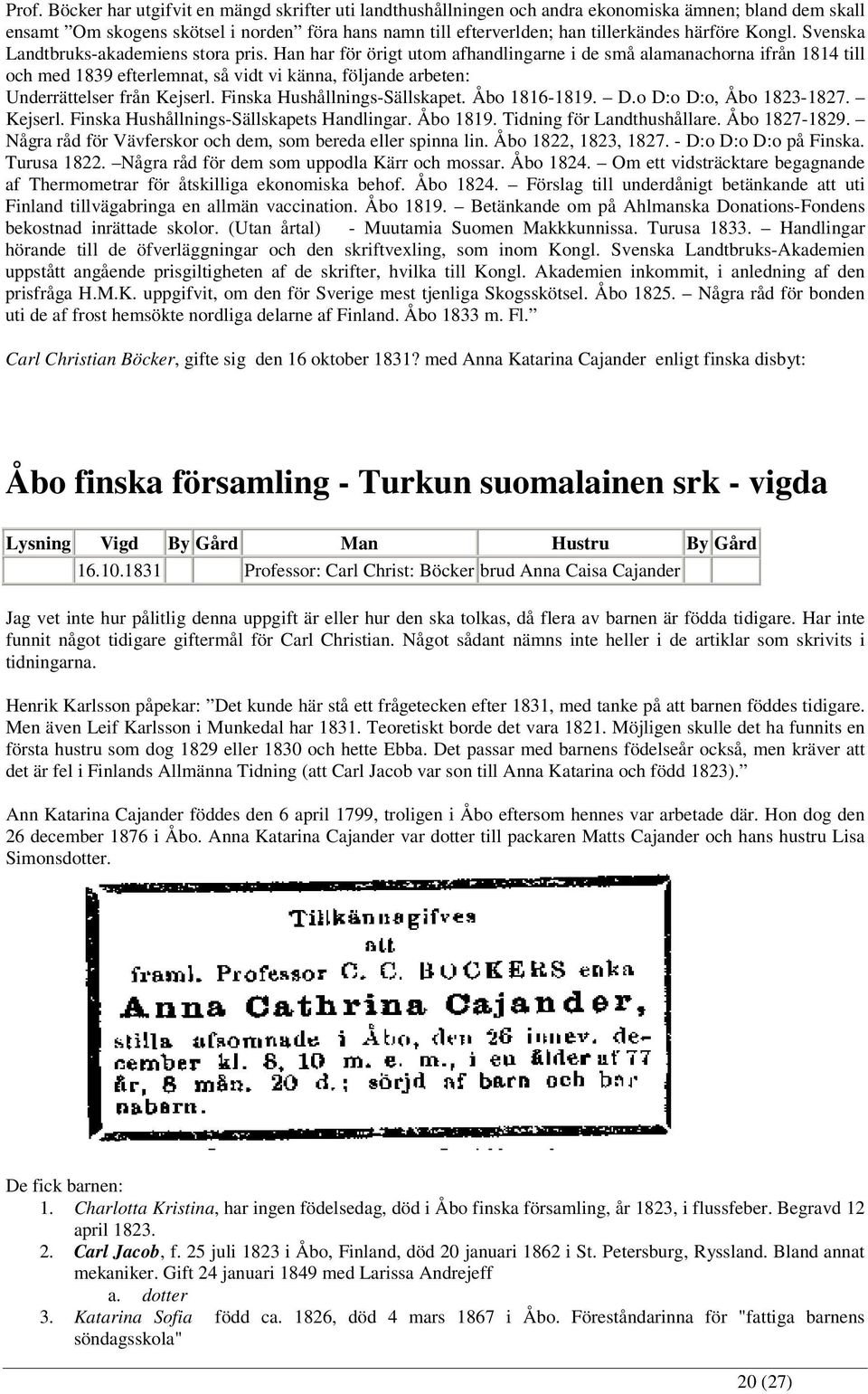 Han har för örigt utom afhandlingarne i de små alamanachorna ifrån 1814 till och med 1839 efterlemnat, så vidt vi känna, följande arbeten: Underrättelser från Kejserl. Finska Hushållnings-Sällskapet.