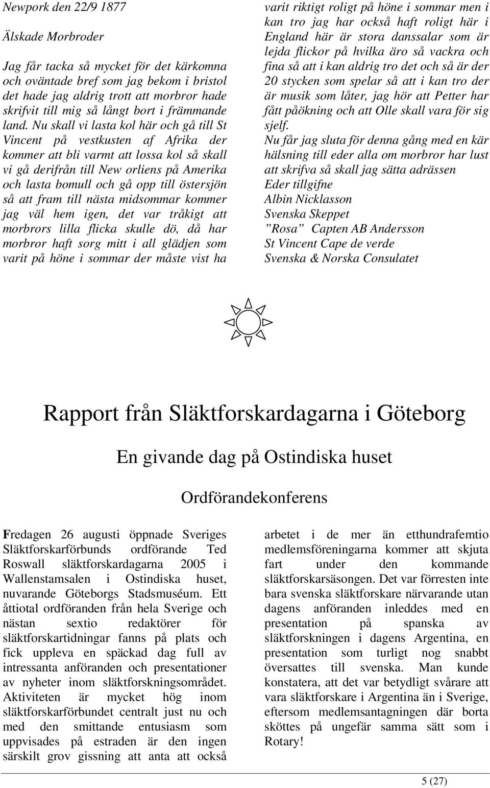 Nu skall vi lasta kol här och gå till St Vincent på vestkusten af Afrika der kommer att bli varmt att lossa kol så skall vi gå derifrån till New orliens på Amerika och lasta bomull och gå opp till