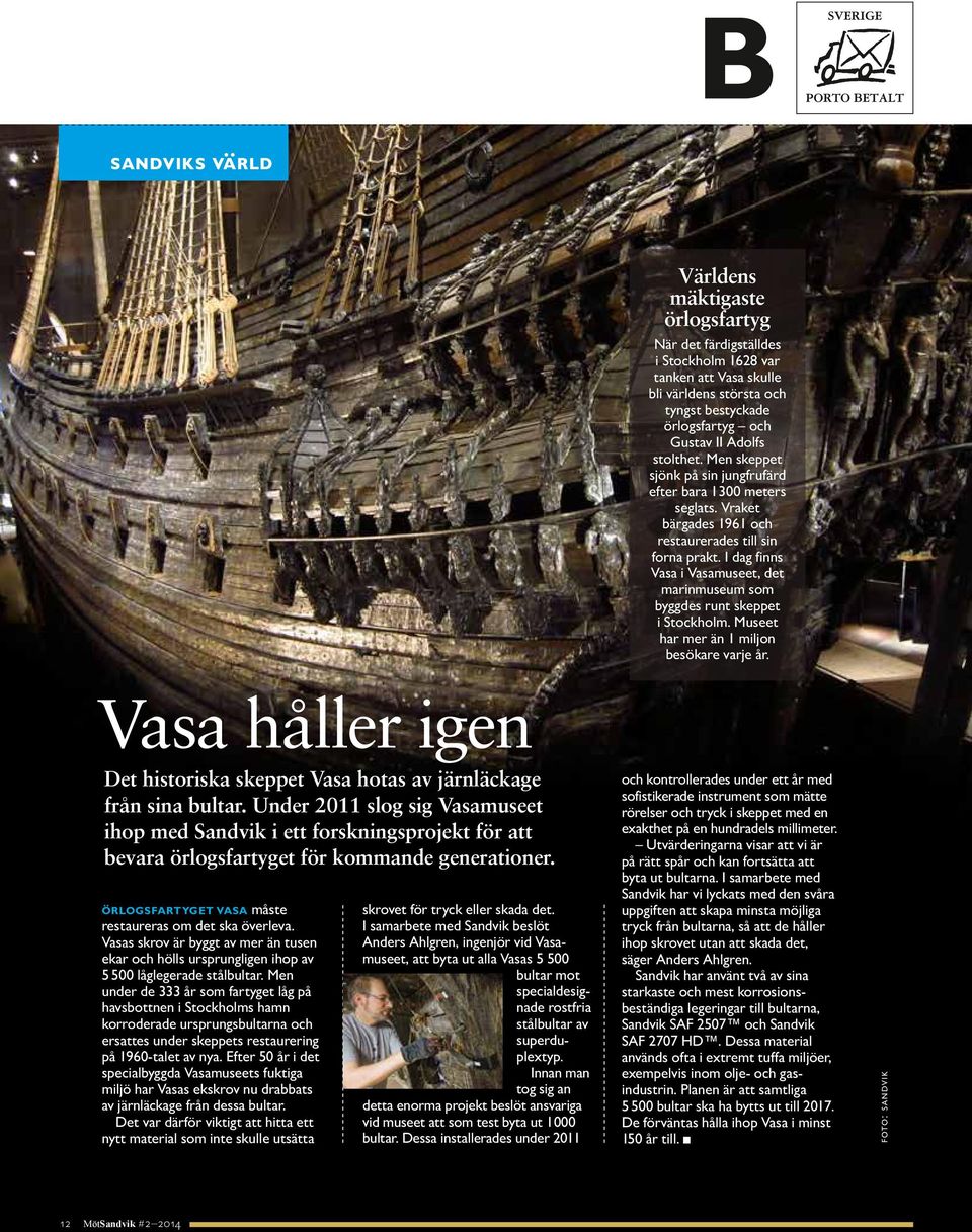 I dag finns Vasa i Vasamuseet, det marinmuseum som byggdes runt skeppet i Stockholm. Museet har mer än 1 miljon besökare varje år.