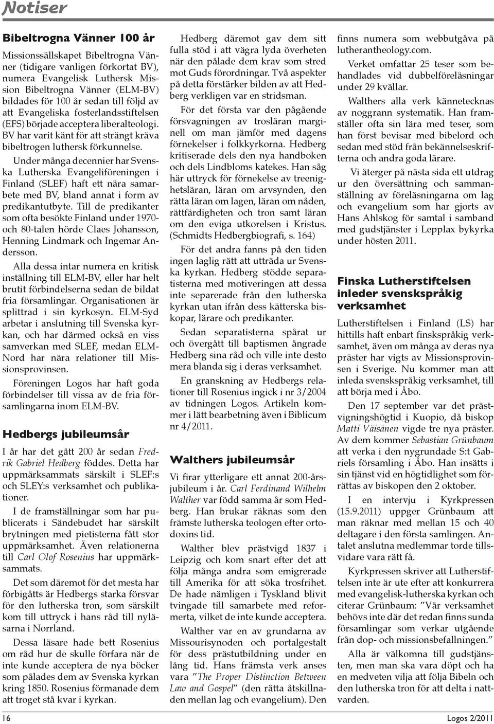 Under många decennier har Svenska Lutherska Evangeliföreningen i Finland (SLEF) haft ett nära samarbete med BV, bland annat i form av predikantutbyte.