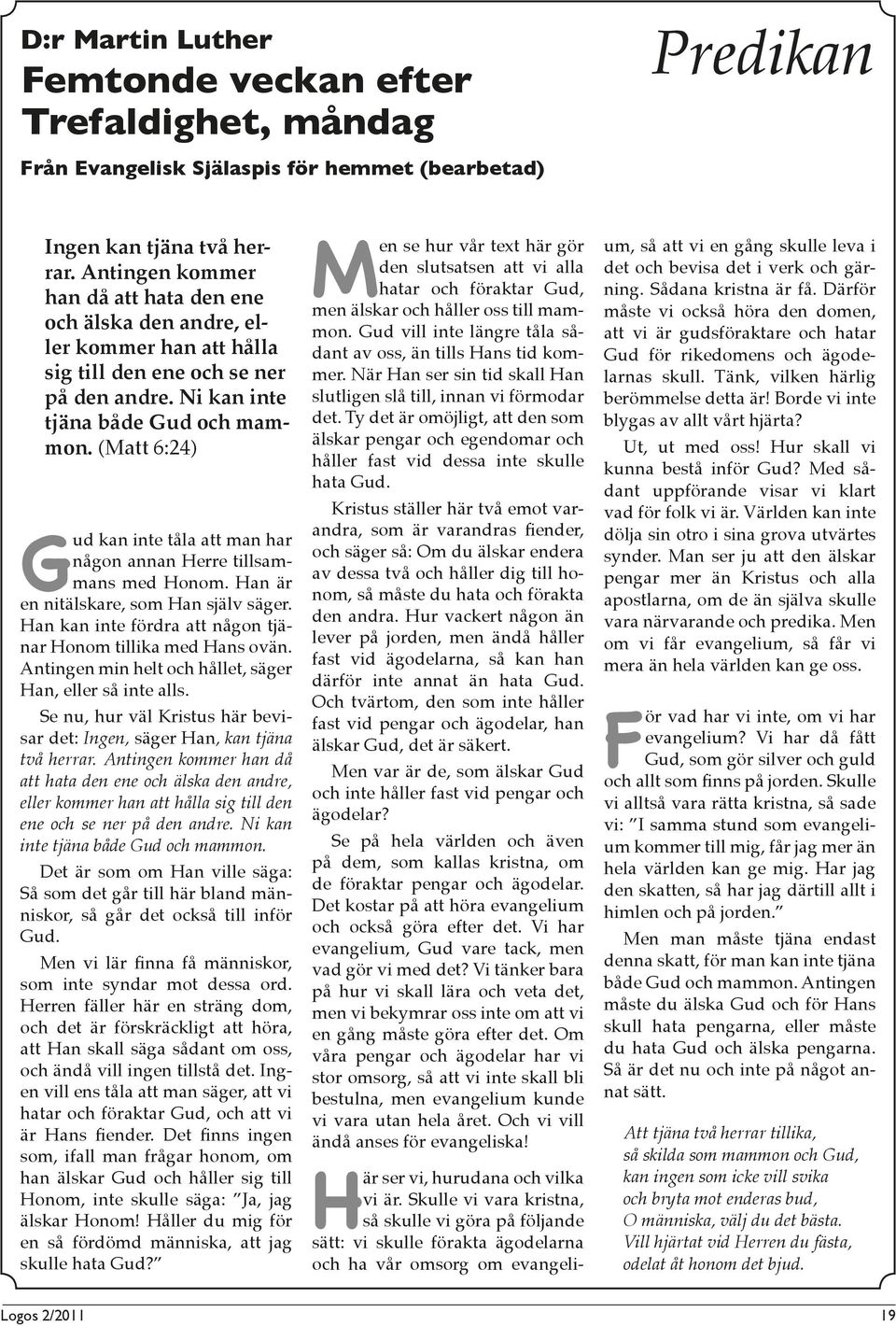 (Matt 6:24) Gud kan inte tåla att man har någon annan Herre tillsammans med Honom. Han är en nitälskare, som Han själv säger. Han kan inte fördra att någon tjänar Honom tillika med Hans ovän.