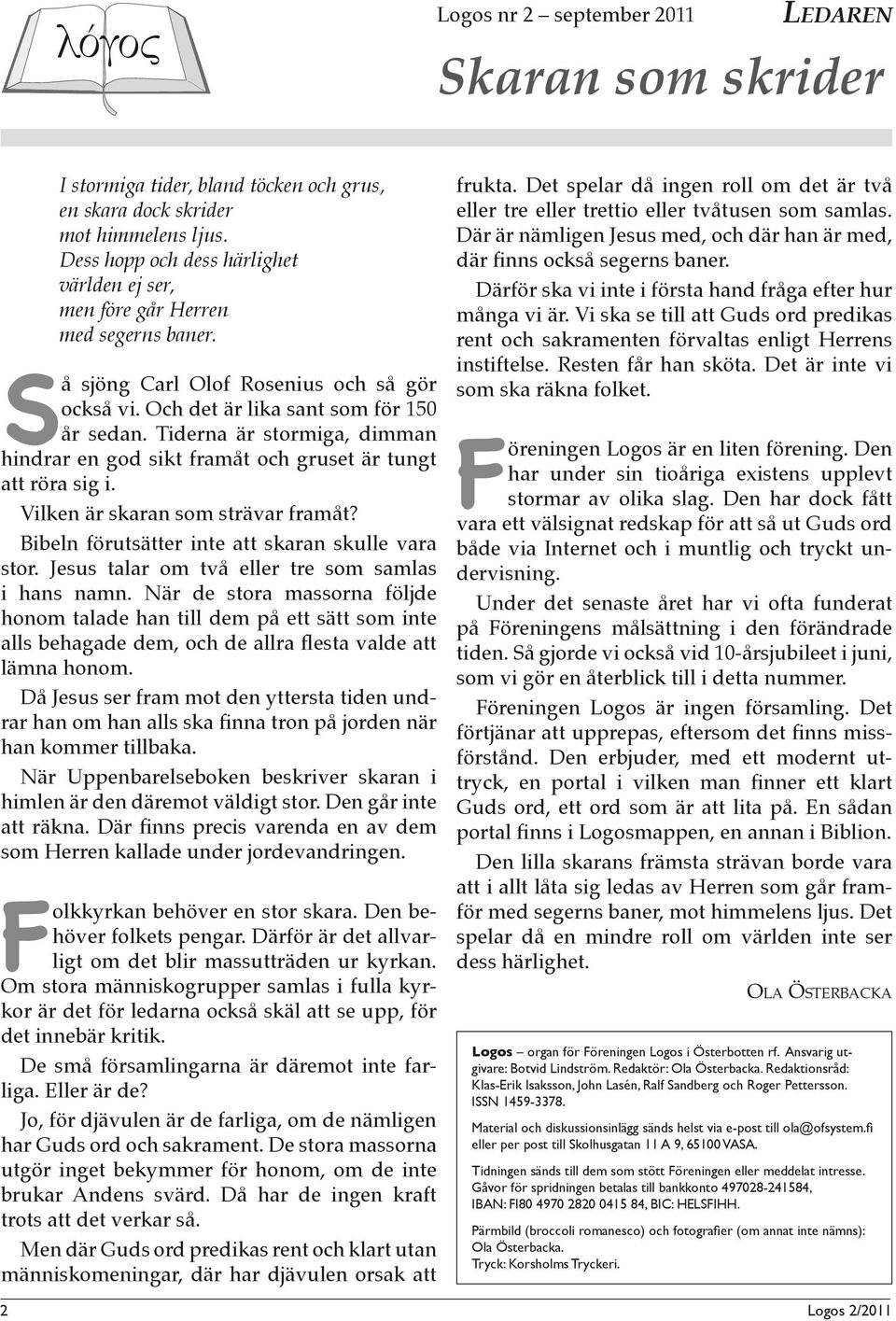 Tiderna är stormiga, dimman hindrar en god sikt framåt och gruset är tungt att röra sig i. Vilken är skaran som strävar framåt? Bibeln förutsätter inte att skaran skulle vara stor.