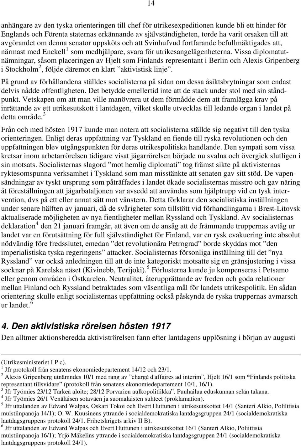 Vissa diplomatutnämningar, såsom placeringen av Hjelt som Finlands representant i Berlin och Alexis Gripenberg i Stockholm 2, följde däremot en klart aktivistisk linje.