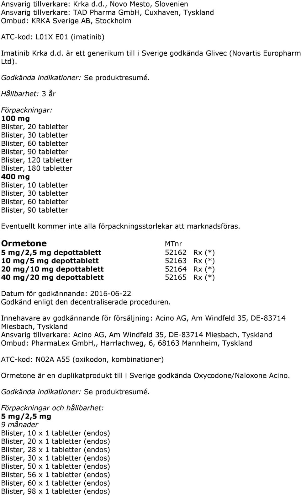 Blister, 30 tabletter Blister, 60 tabletter Blister, 90 tabletter Ormetone 5 mg/2,5 mg depottablett 52162 Rx (*) 10 mg/5 mg depottablett 52163 Rx (*) 20 mg/10 mg depottablett 52164 Rx (*) 40 mg/20 mg