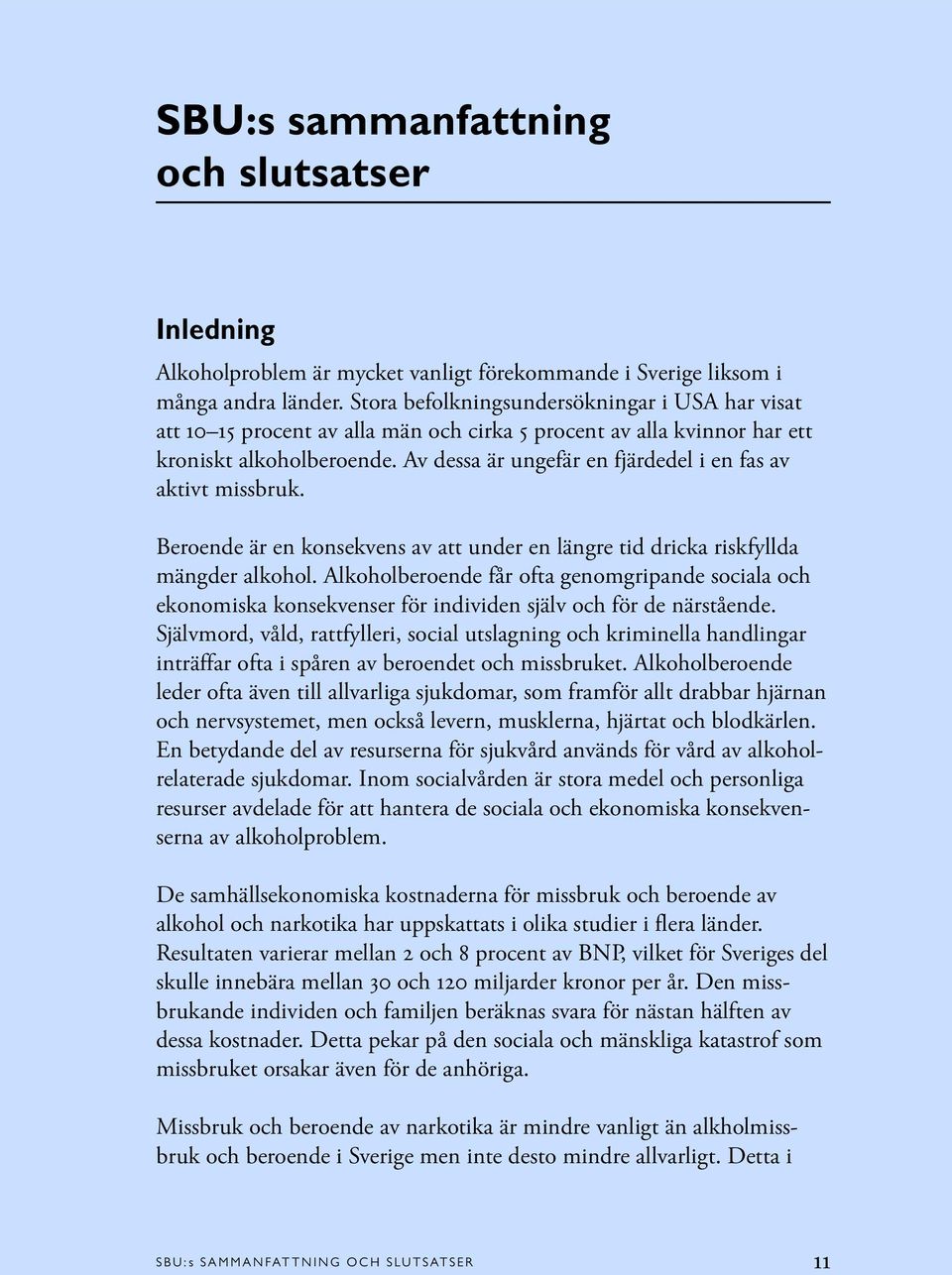 Av dessa är ungefär en fjärdedel i en fas av aktivt missbruk. Beroende är en konsekvens av att under en längre tid dricka riskfyllda mängder alkohol.