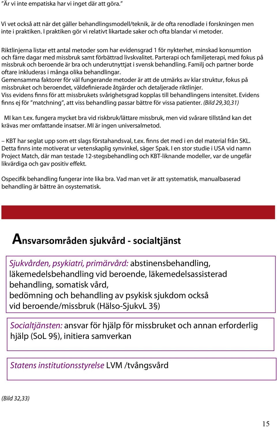 Riktlinjerna listar ett antal metoder som har evidensgrad 1 för nykterhet, minskad konsumtion och färre dagar med missbruk samt förbättrad livskvalitet.