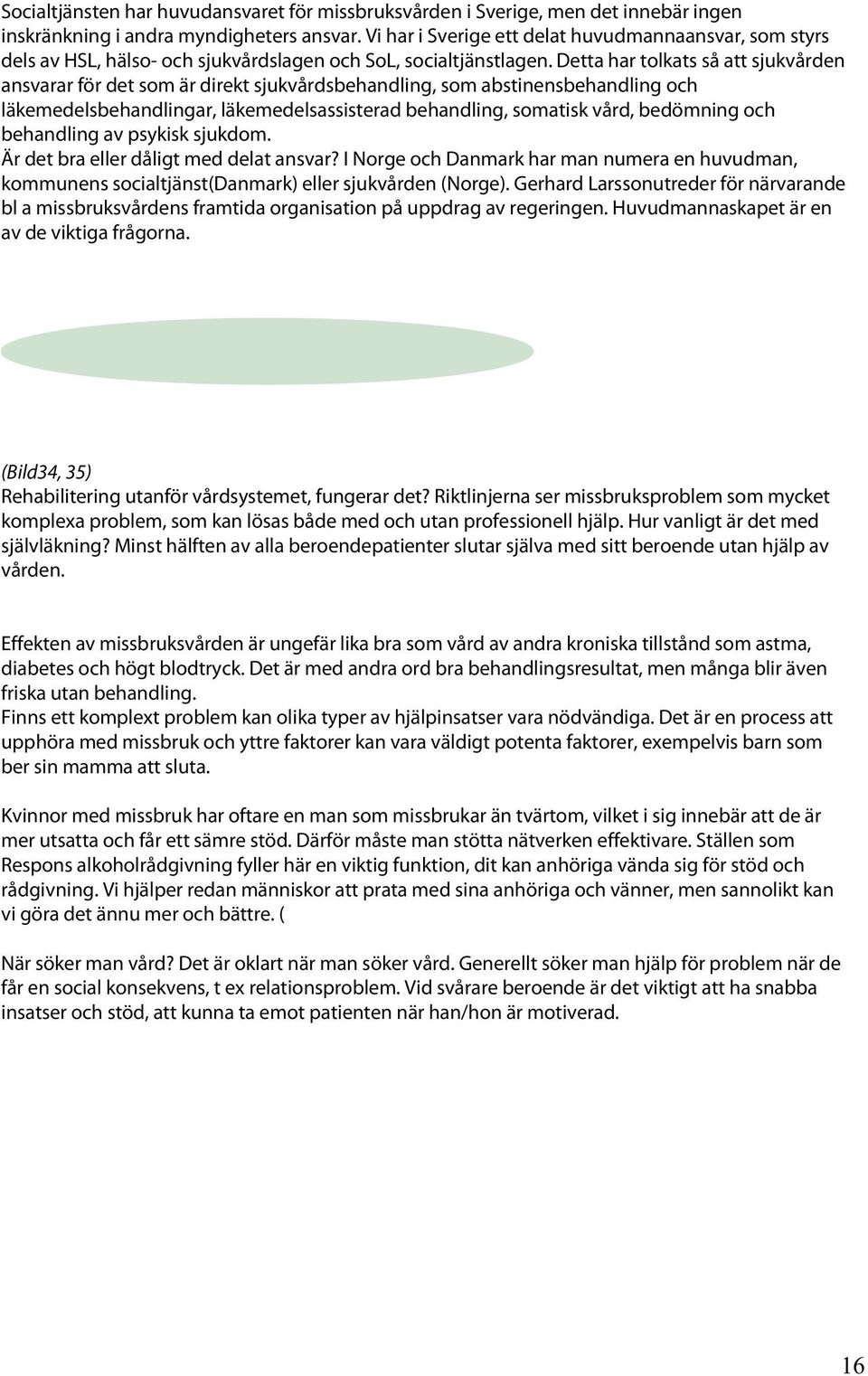 Detta har tolkats så att sjukvården ansvarar för det som är direkt sjukvårdsbehandling, som abstinensbehandling och läkemedelsbehandlingar, läkemedelsassisterad behandling, somatisk vård, bedömning