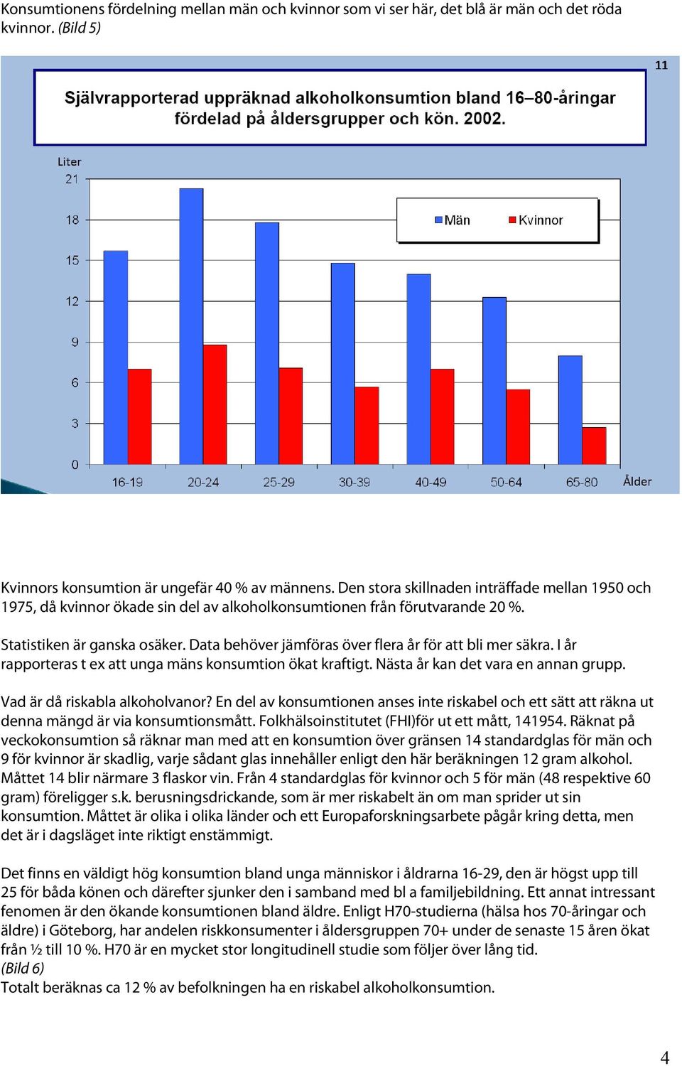 Data behöver jämföras över flera år för att bli mer säkra. I år rapporteras t ex att unga mäns konsumtion ökat kraftigt. Nästa år kan det vara en annan grupp. Vad är då riskabla alkoholvanor?