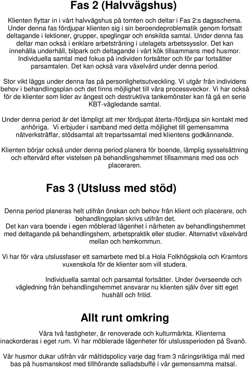 Under denna fas deltar man också i enklare arbetsträning i utelagets arbetssysslor. Det kan innehålla underhåll, bilpark och deltagande i vårt kök tillsammans med husmor.