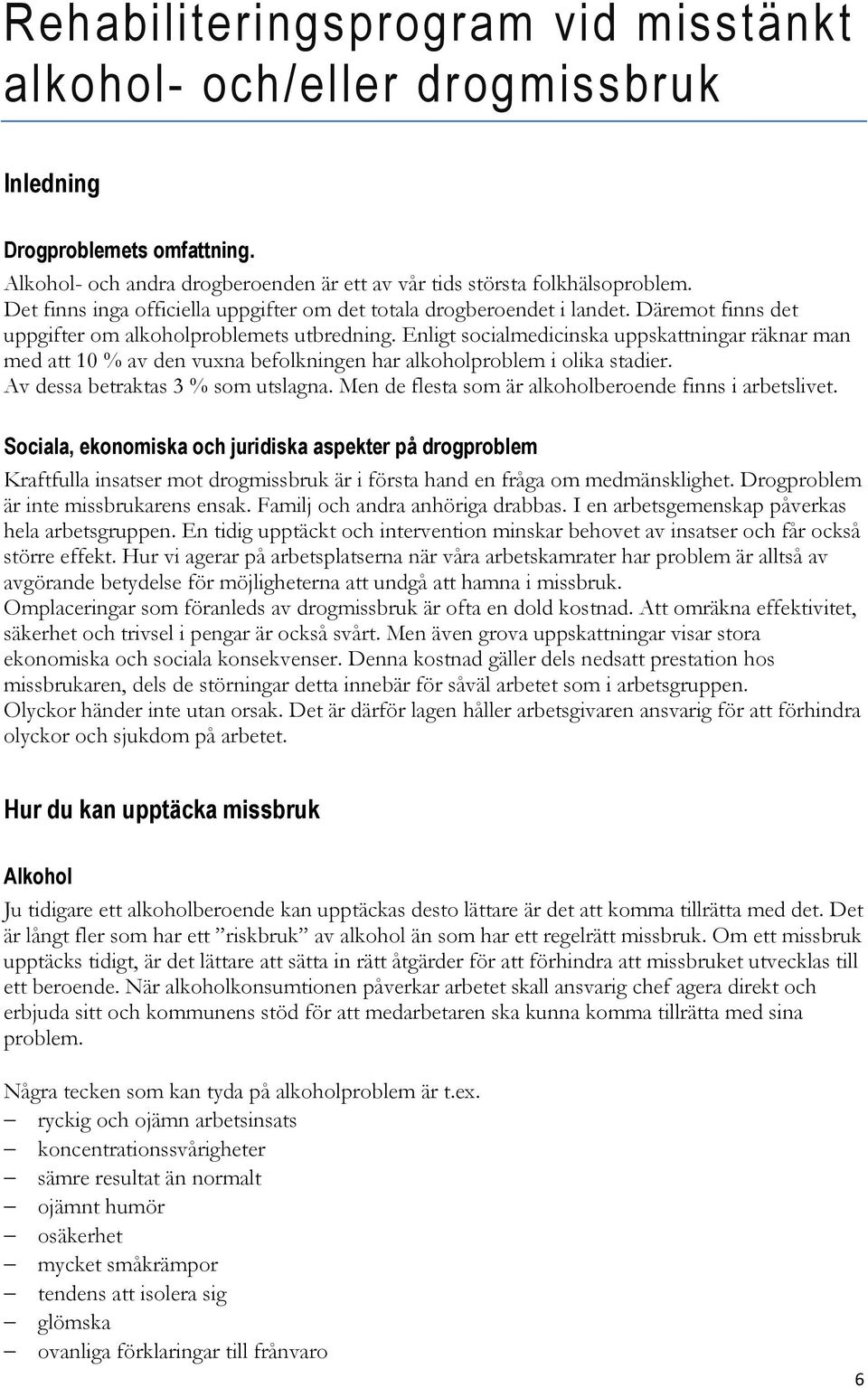 Enligt socialmedicinska uppskattningar räknar man med att 10 % av den vuxna befolkningen har alkoholproblem i olika stadier. Av dessa betraktas 3 % som utslagna.