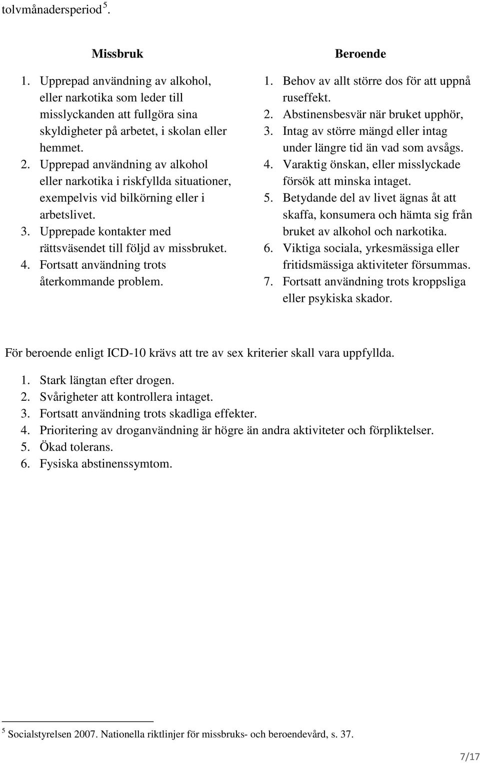 Fortsatt användning trots återkommande problem. Beroende 1. Behov av allt större dos för att uppnå ruseffekt. 2. Abstinensbesvär när bruket upphör, 3.