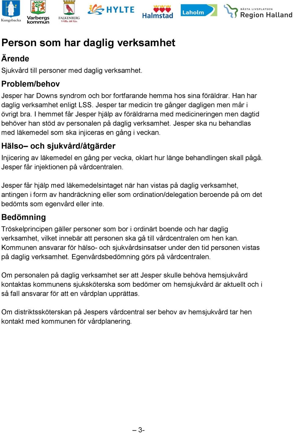 Jesper ska nu behandlas med läkemedel som ska injiceras en gång i veckan. Injicering av läkemedel en gång per vecka, oklart hur länge behandlingen skall pågå. Jesper får injektionen på vårdcentralen.