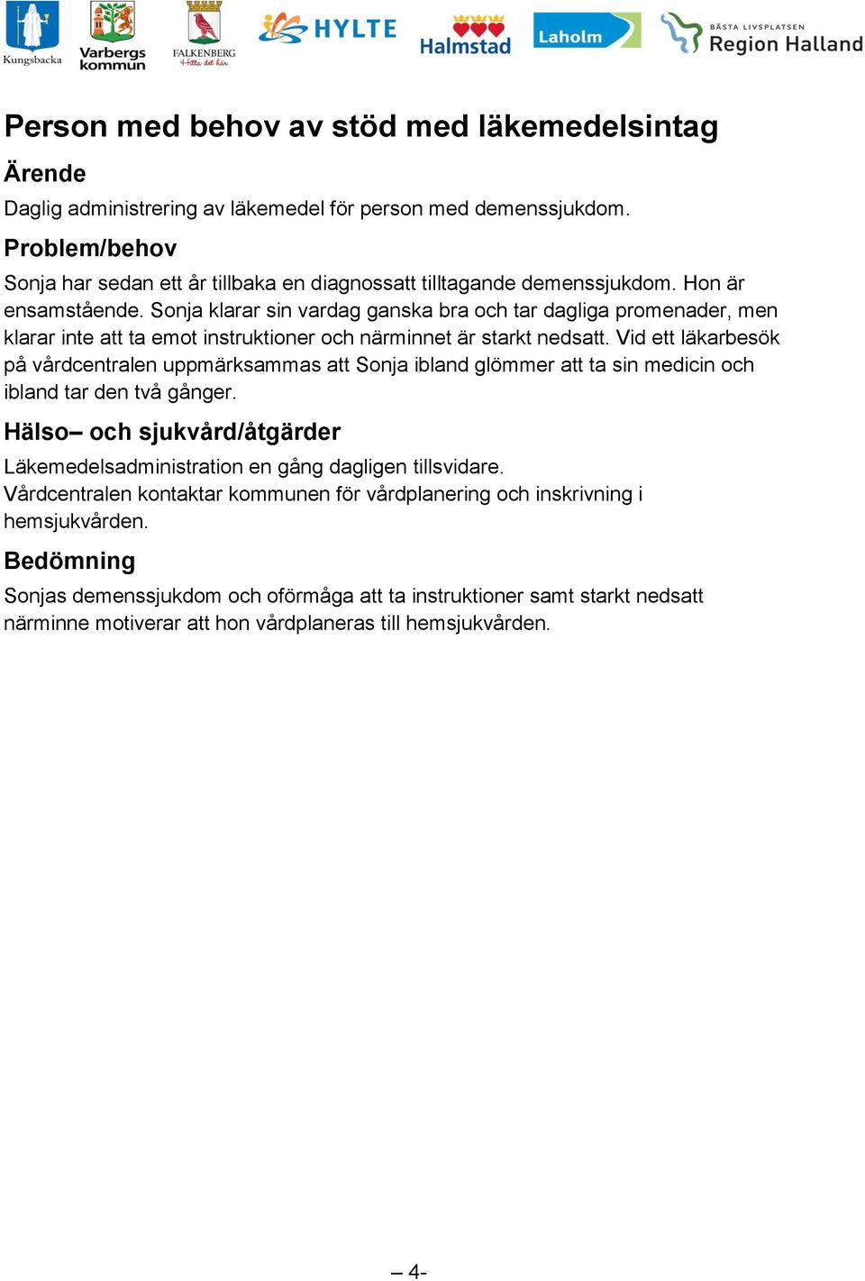 Vid ett läkarbesök på vårdcentralen uppmärksammas att Sonja ibland glömmer att ta sin medicin och ibland tar den två gånger. Läkemedelsadministration en gång dagligen tillsvidare.