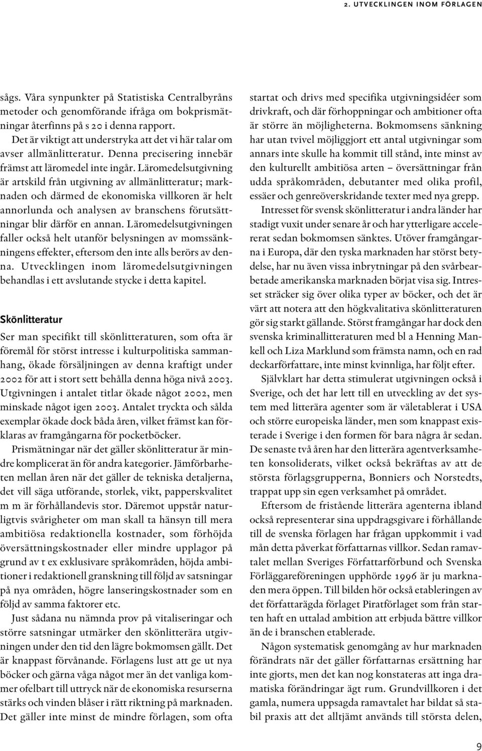 Läromedelsutgivning är artskild från utgivning av allmänlitteratur; marknaden och därmed de ekonomiska villkoren är helt annorlunda och analysen av branschens förutsättningar blir därför en annan.