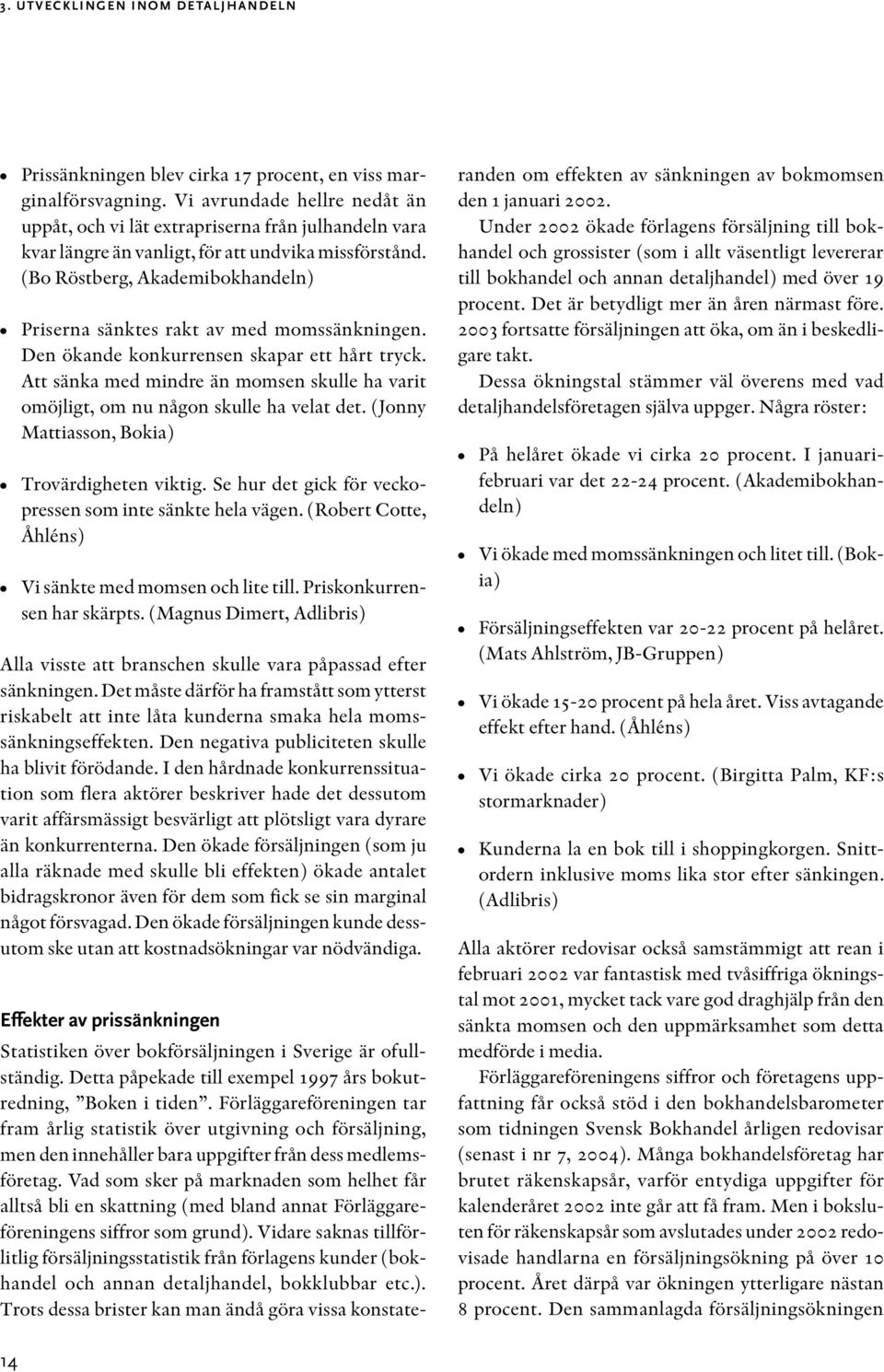 (Bo Röstberg, Akademibokhandeln) Priserna sänktes rakt av med momssänkningen. Den ökande konkurrensen skapar ett hårt tryck.