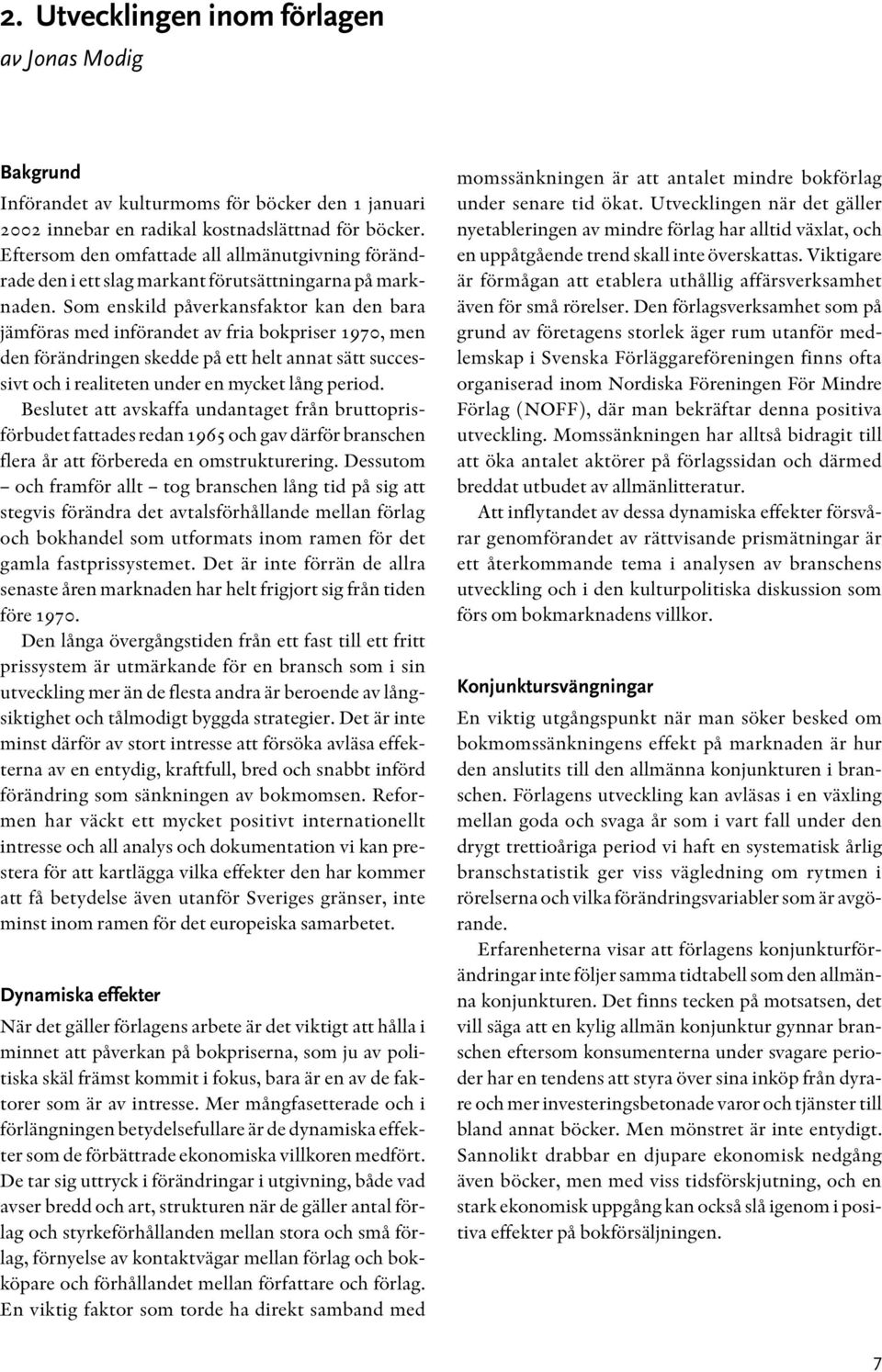 Som enskild påverkansfaktor kan den bara jämföras med införandet av fria bokpriser 1970, men den förändringen skedde på ett helt annat sätt successivt och i realiteten under en mycket lång period.