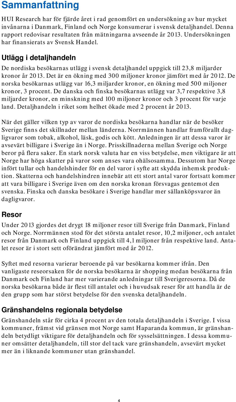 Utlägg i detaljhandeln De nordiska besökarnas utlägg i svensk detaljhandel uppgick till 23,8 miljarder kronor år 2013. Det är en ökning med 300 miljoner kronor jämfört med år 2012.