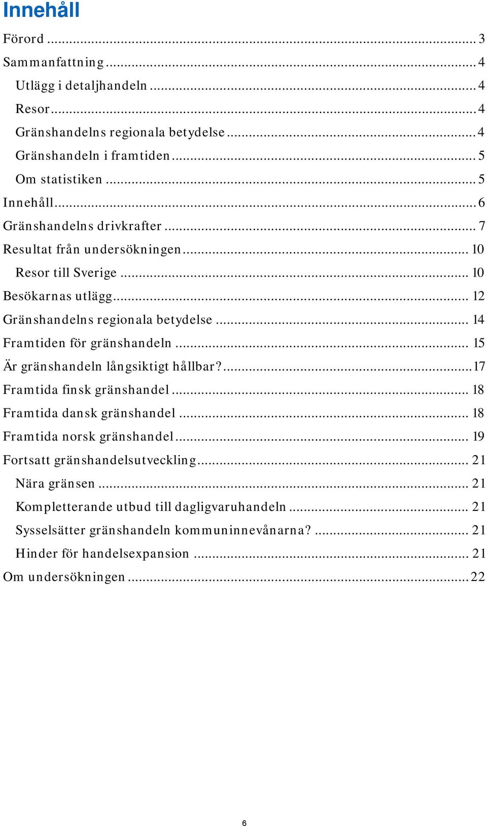 .. 14 Framtiden för gränshandeln... 15 Är gränshandeln långsiktigt hållbar?... 17 Framtida finsk gränshandel... 18 Framtida dansk gränshandel... 18 Framtida norsk gränshandel.