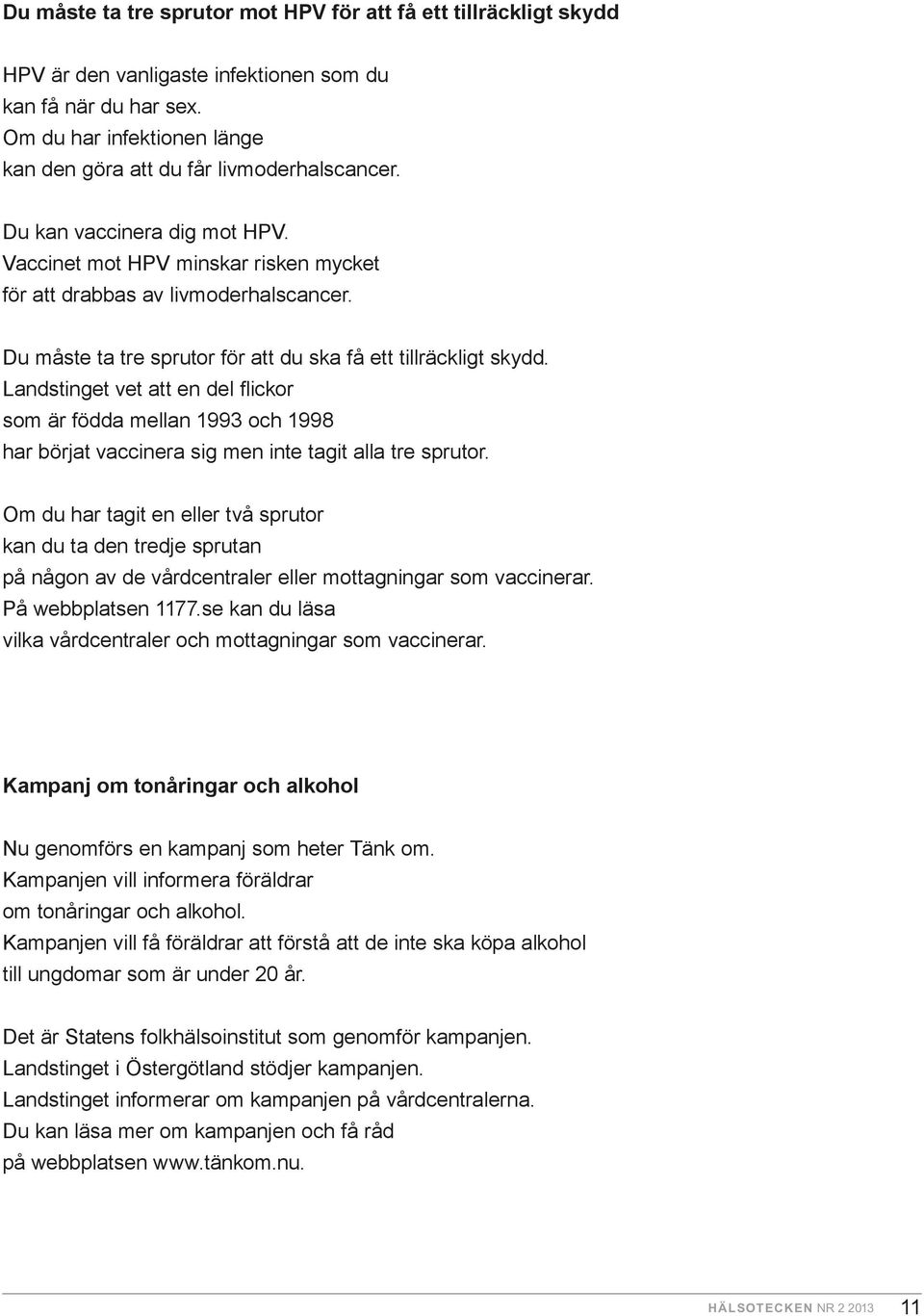 Du måste ta tre sprutor för att du ska få ett tillräckligt skydd. Landstinget vet att en del flickor som är födda mellan 1993 och 1998 har börjat vaccinera sig men inte tagit alla tre sprutor.