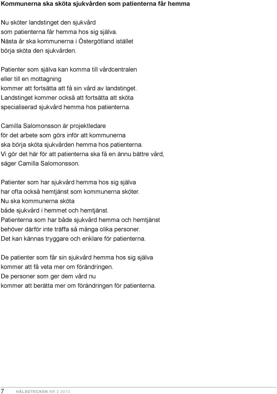 Patienter som själva kan komma till vårdcentralen eller till en mottagning kommer att fortsätta att få sin vård av landstinget.