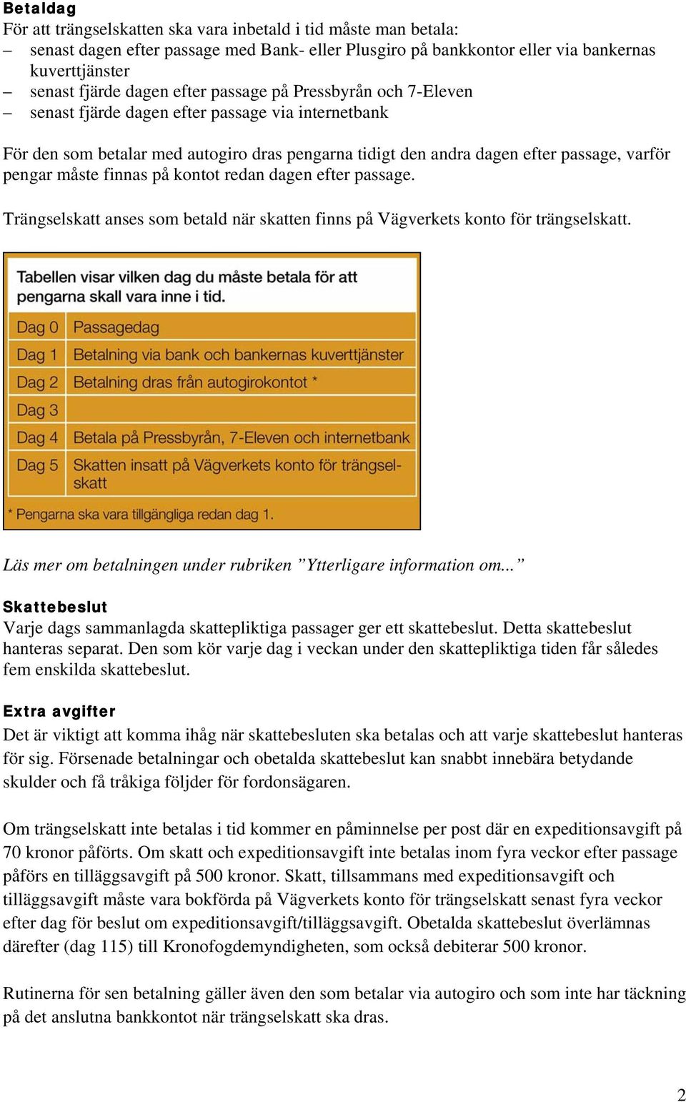 finnas på kontot redan dagen efter passage. Trängselskatt anses som betald när skatten finns på Vägverkets konto för trängselskatt. Läs mer om betalningen under rubriken Ytterligare information om.