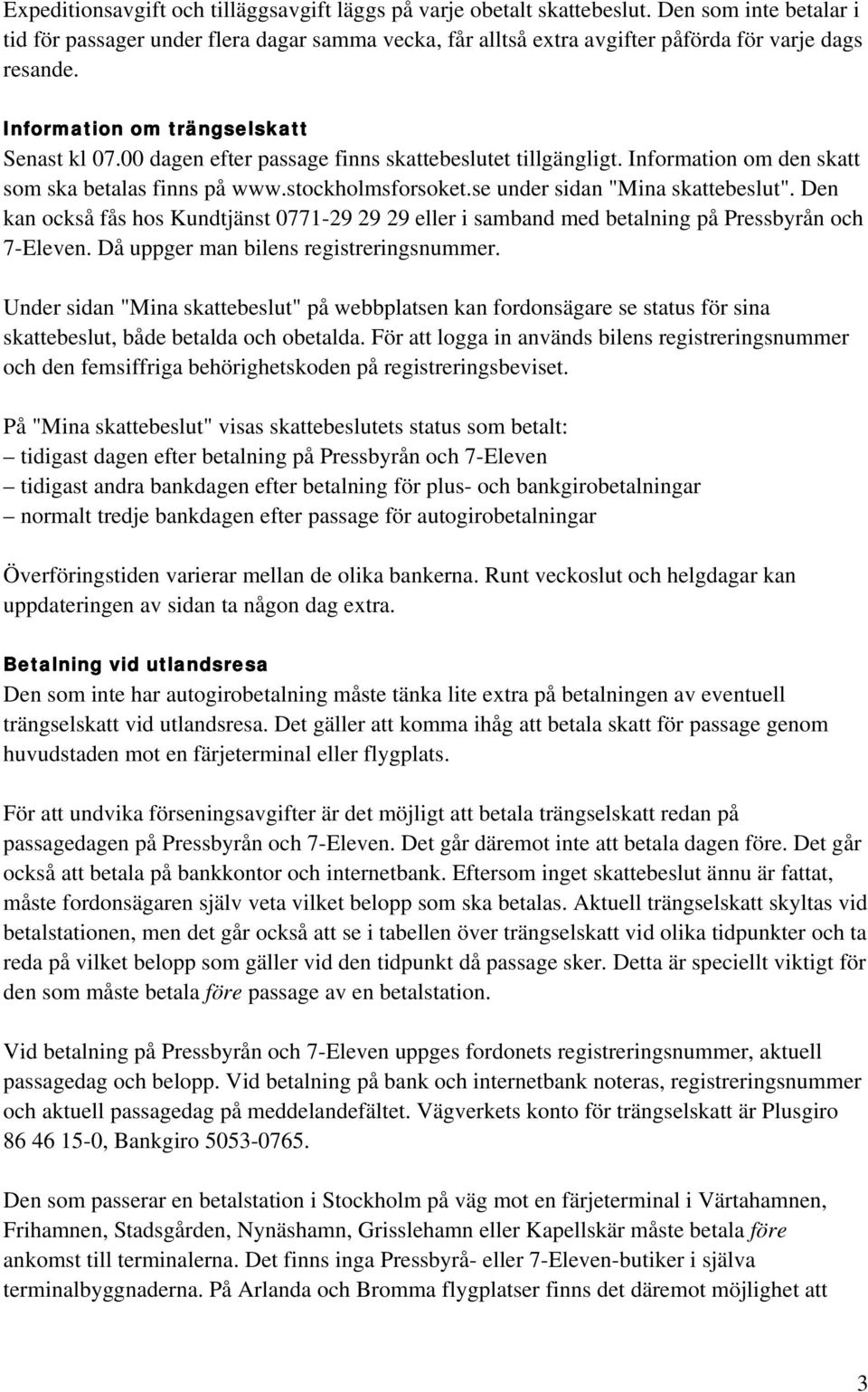 00 dagen efter passage finns skattebeslutet tillgängligt. Information om den skatt som ska betalas finns på www.stockholmsforsoket.se under sidan "Mina skattebeslut".