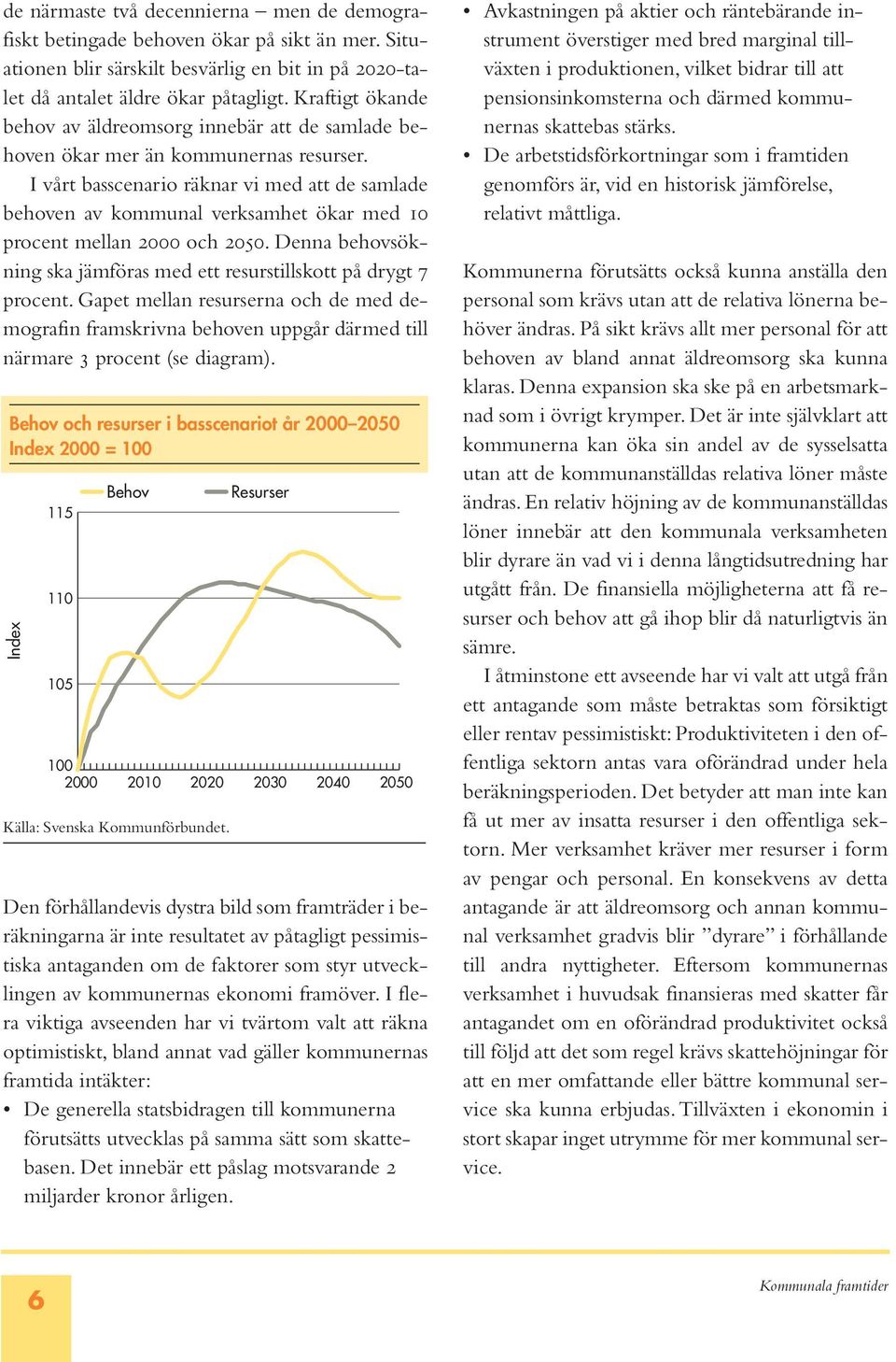 I vårt basscenario räknar vi med att de samlade behoven av kommunal verksamhet ökar med 10 procent mellan 2000 och 2050. Denna behovsökning ska jämföras med ett resurstillskott på drygt 7 procent.