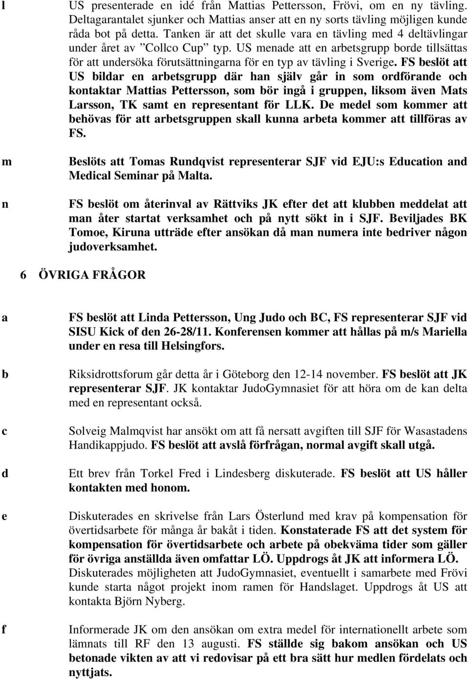 US menade att en arbetsgrupp borde tillsättas för att undersöka förutsättningarna för en typ av tävling i Sverige.