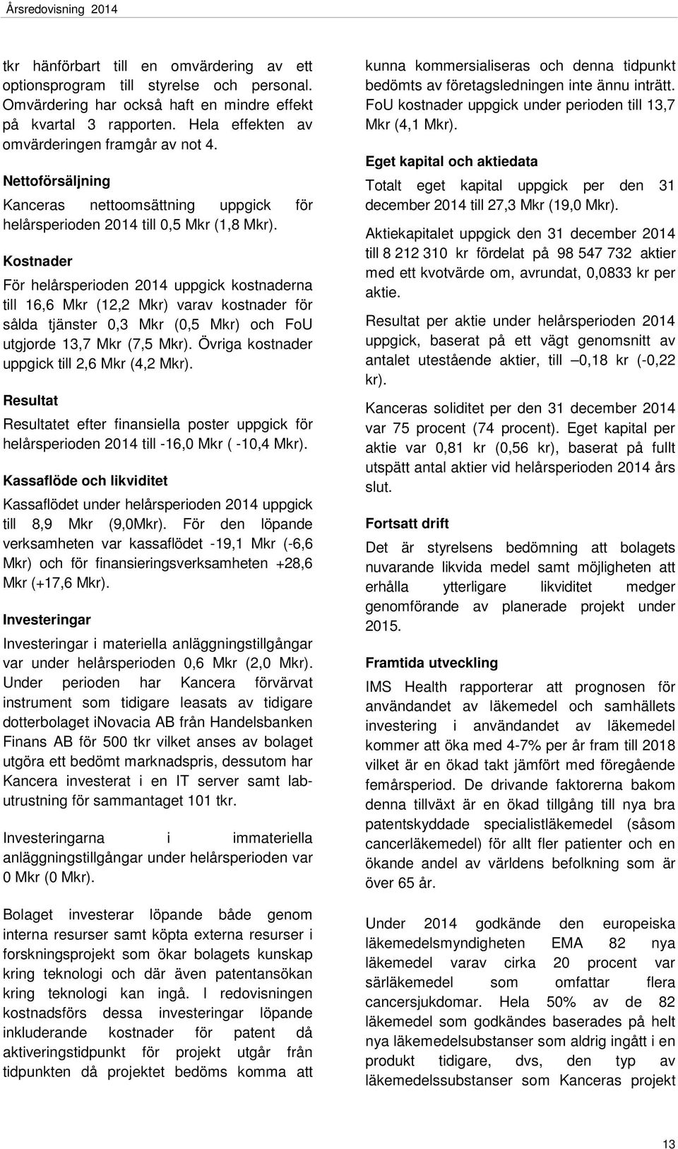 Kostnader För helårsperioden 2014 uppgick kostnaderna till 16,6 Mkr (12,2 Mkr) varav kostnader för sålda tjänster 0,3 Mkr (0,5 Mkr) och FoU utgjorde 13,7 Mkr (7,5 Mkr).