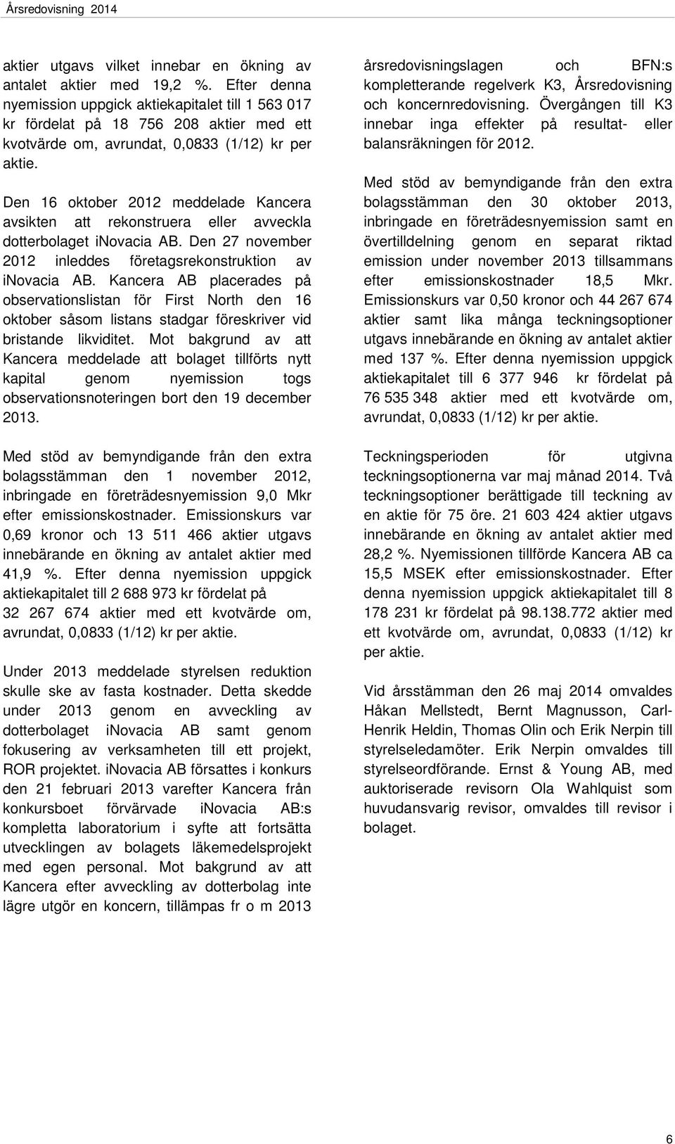 Den 16 oktober 2012 meddelade Kancera avsikten att rekonstruera eller avveckla dotterbolaget inovacia AB. Den 27 november 2012 inleddes företagsrekonstruktion av inovacia AB.