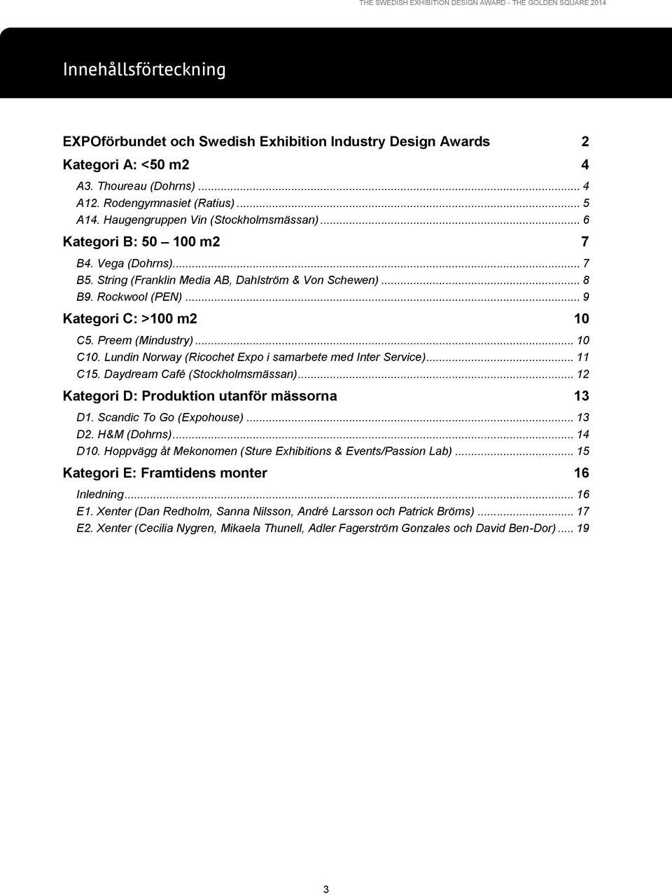 Preem (Mindustry)... 10 C10. Lundin Norway (Ricochet Expo i samarbete med Inter Service)... 11 C15. Daydream Café (Stockholmsmässan)... 12 Kategori D: Produktion utanför mässorna 13 D1.