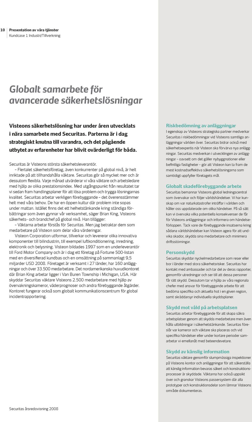 Flertalet säkerhetsföretag, även konkurrenter på global nivå, är helt inriktade på att tillhandahålla väktare. Securitas gör så mycket mer och är dessutom flexibla.